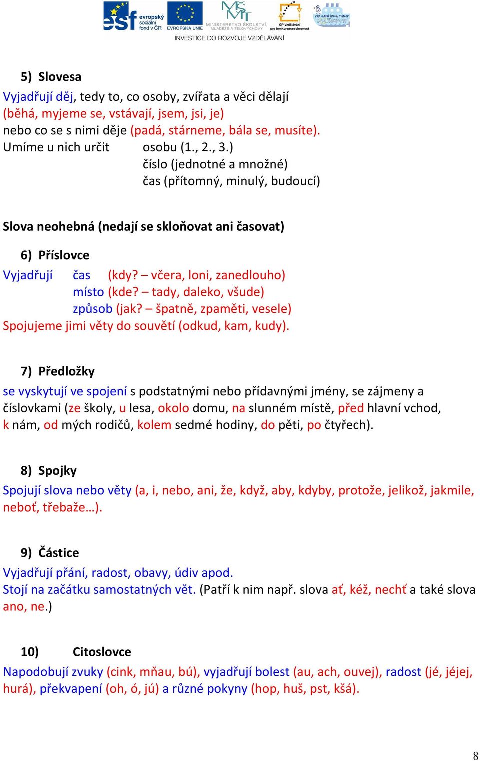 tady, daleko, všude) způsob (jak? špatně, zpaměti, vesele) Spojujeme jimi věty do souvětí (odkud, kam, kudy).