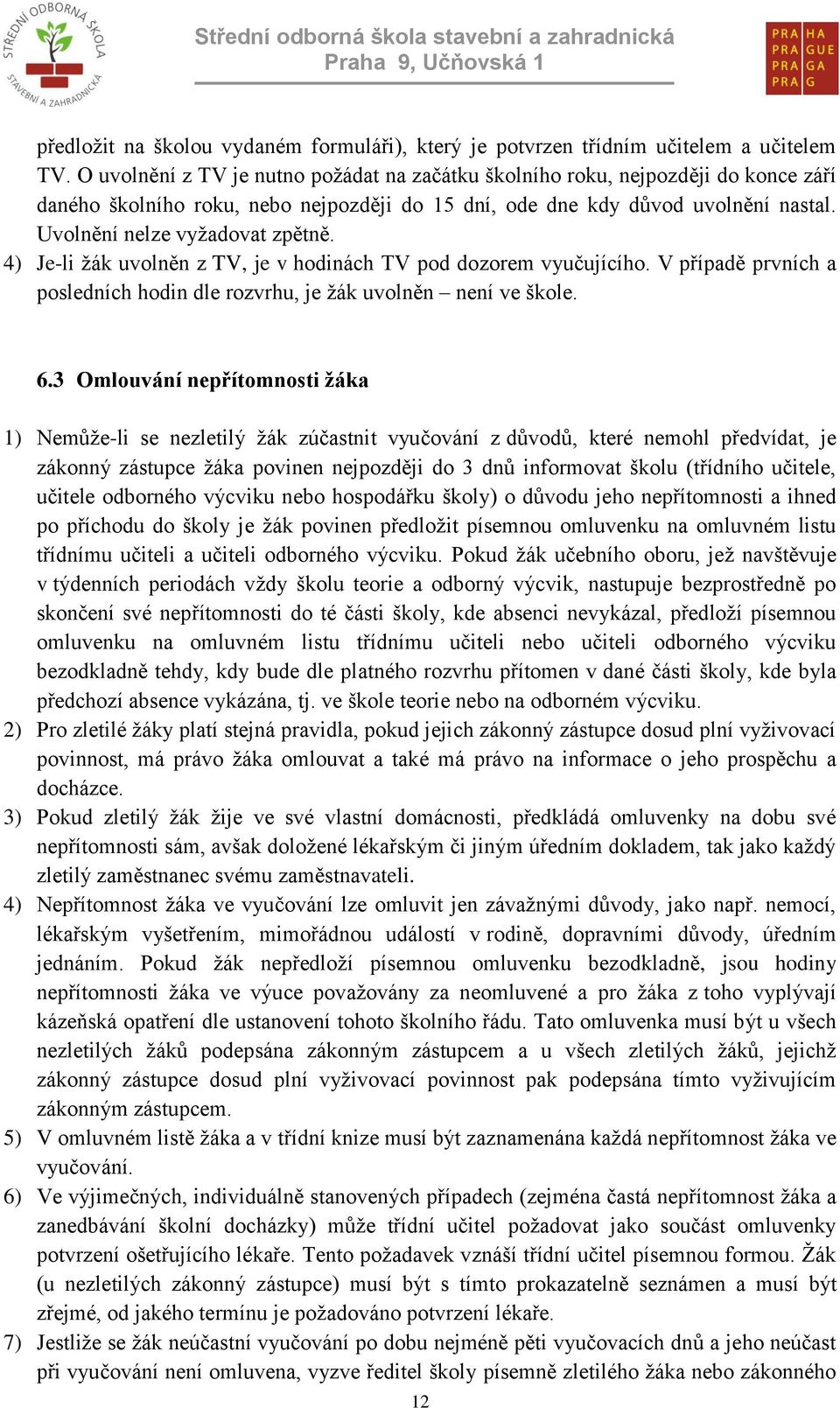 4) Je-li žák uvolněn z TV, je v hodinách TV pod dozorem vyučujícího. V případě prvních a posledních hodin dle rozvrhu, je žák uvolněn není ve škole. 6.