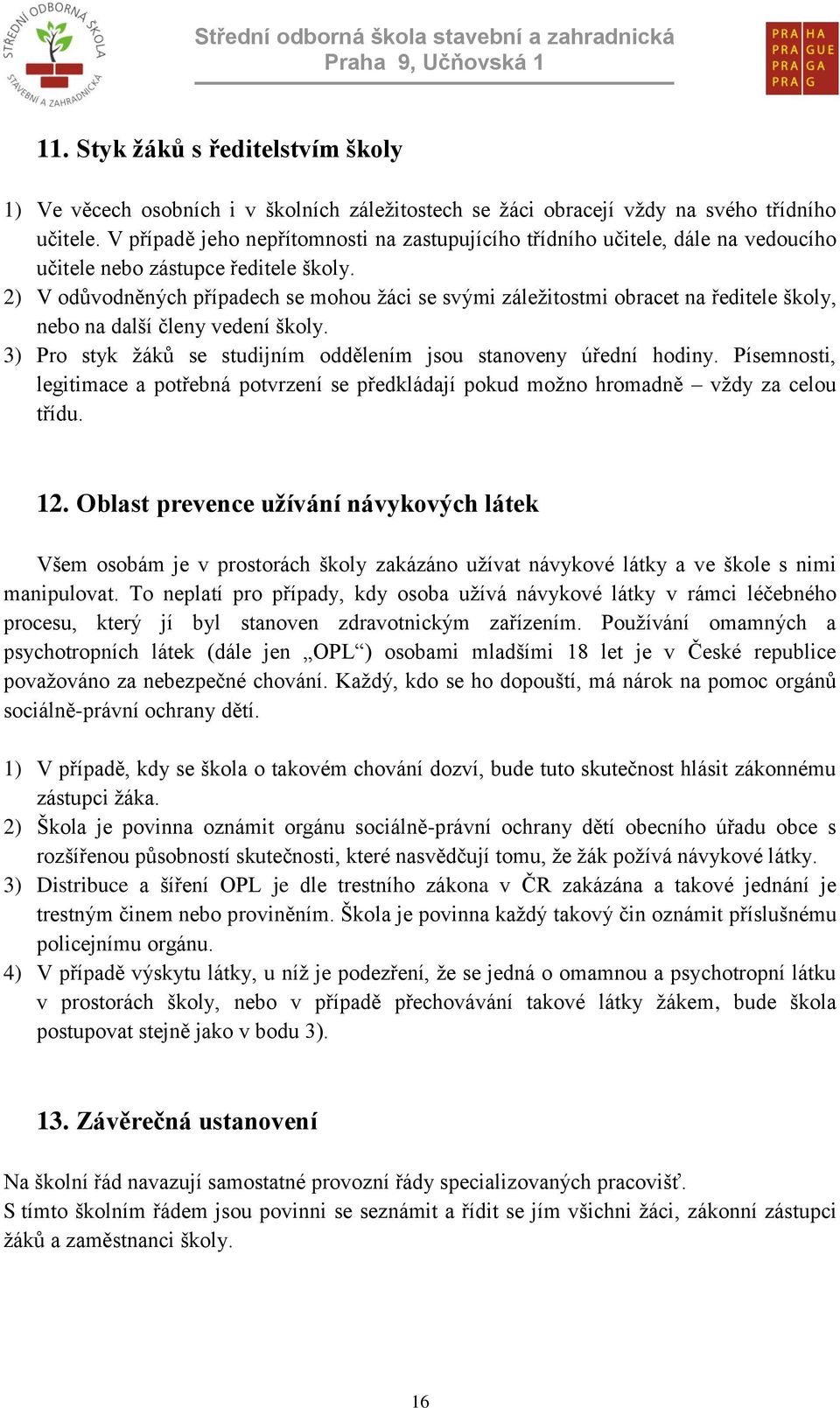 2) V odůvodněných případech se mohou žáci se svými záležitostmi obracet na ředitele školy, nebo na další členy vedení školy. 3) Pro styk žáků se studijním oddělením jsou stanoveny úřední hodiny.