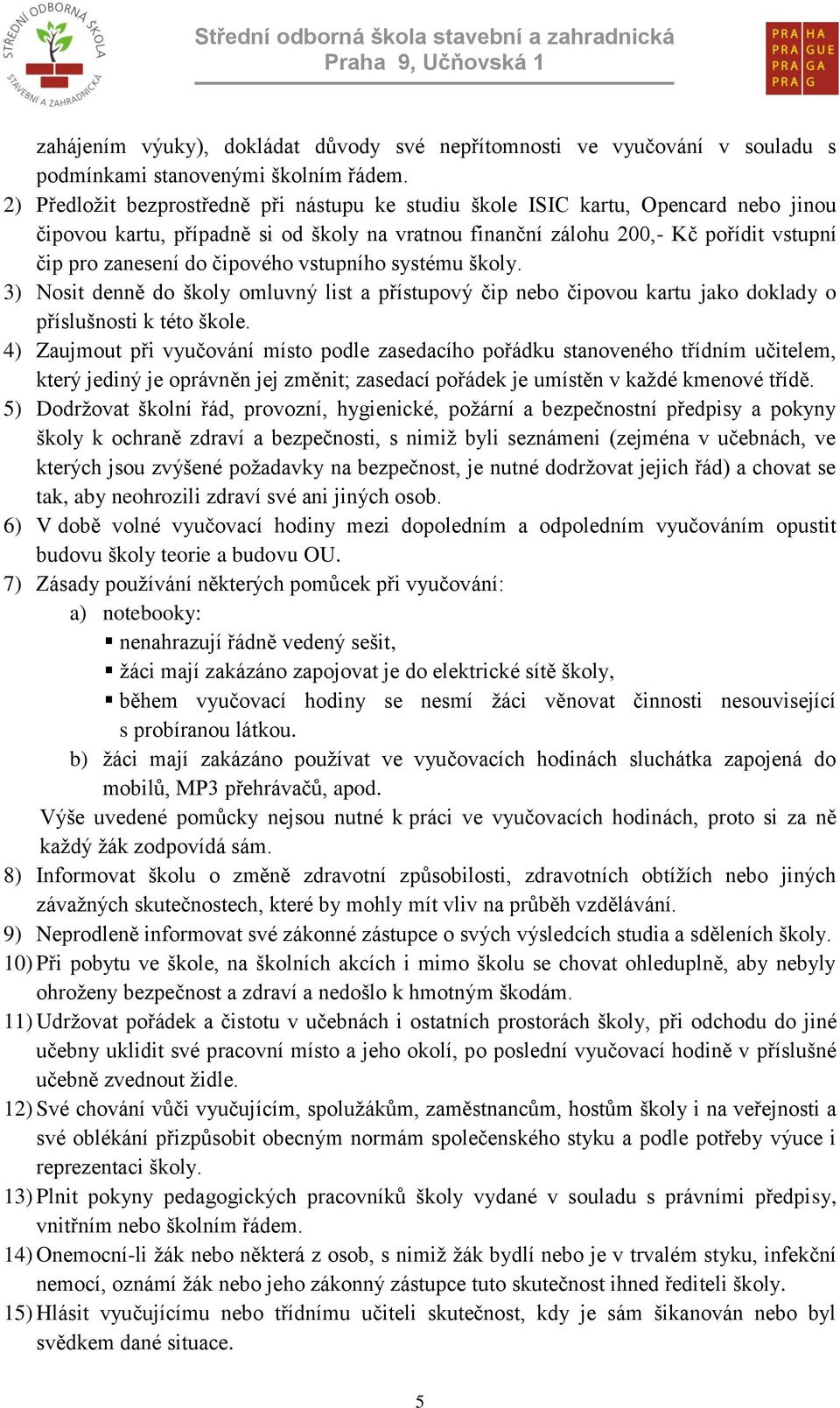 čipového vstupního systému školy. 3) Nosit denně do školy omluvný list a přístupový čip nebo čipovou kartu jako doklady o příslušnosti k této škole.