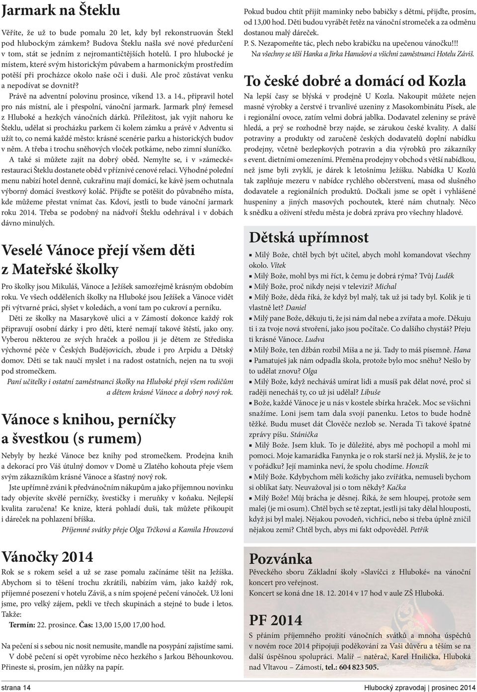 Právě na adventní polovinu prosince, víkend 13. a 14., připravil hotel pro nás místní, ale i přespolní, vánoční jarmark. Jarmark plný řemesel z Hluboké a hezkých vánočních dárků.