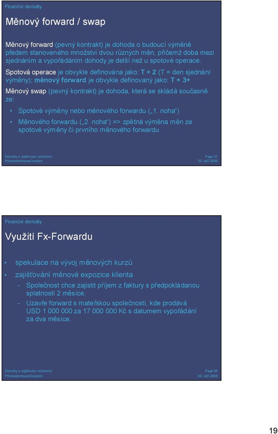 Spotová operace je obvykle definována jako: T + 2 (T = den sjednání výměny); měnový forward je obvykle definovaný jako: T + 3+ Měnový swap (pevný kontrakt) je dohoda, která se skládá současně ze: