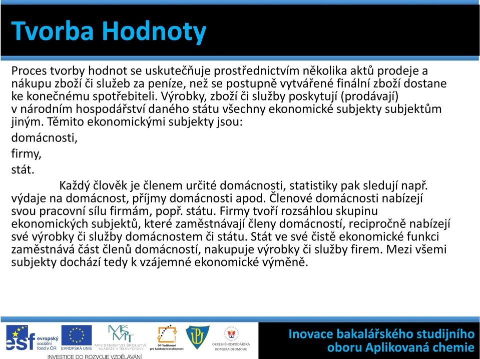 Každý člověk je členem určité domácnosti, statistiky pak sledují např. výdaje na domácnost, příjmy domácnosti apod. Členové domácnosti nabízejí svou pracovní sílu firmám, popř. státu.