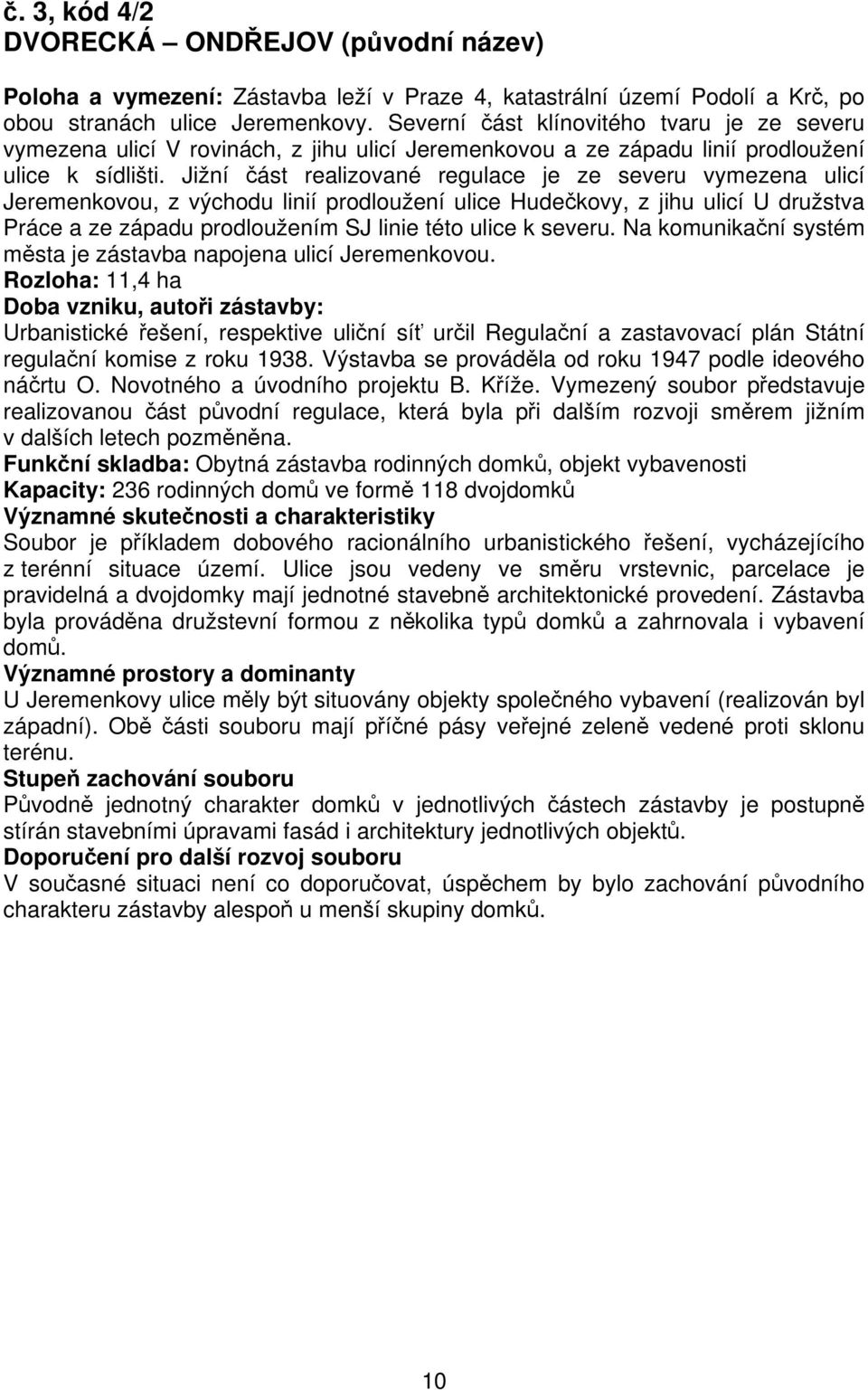 Jižní část realizované regulace je ze severu vymezena ulicí Jeremenkovou, z východu linií prodloužení ulice Hudečkovy, z jihu ulicí U družstva Práce a ze západu prodloužením SJ linie této ulice k