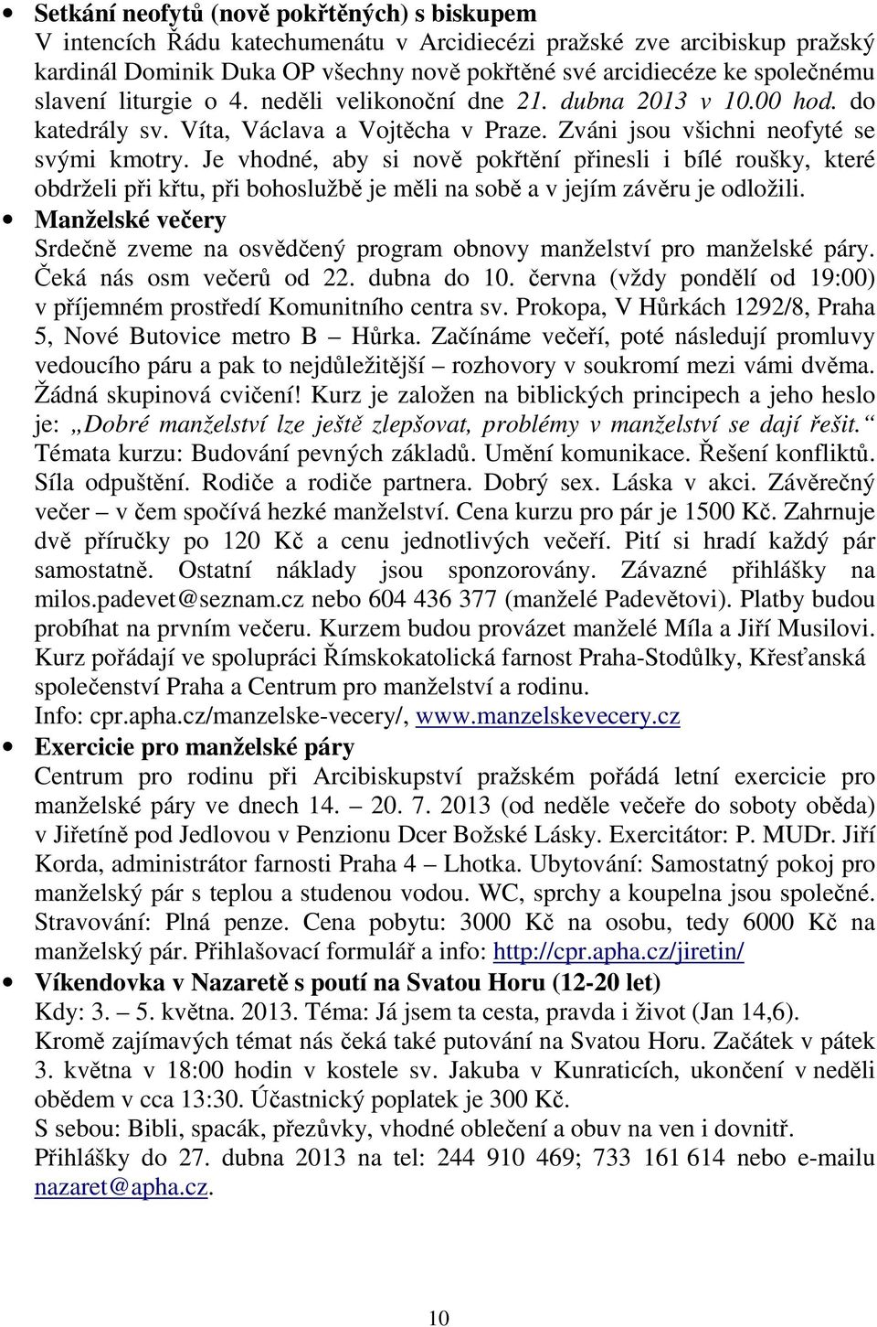 Je vhodné, aby si nově pokřtění přinesli i bílé roušky, které obdrželi při křtu, při bohoslužbě je měli na sobě a v jejím závěru je odložili.