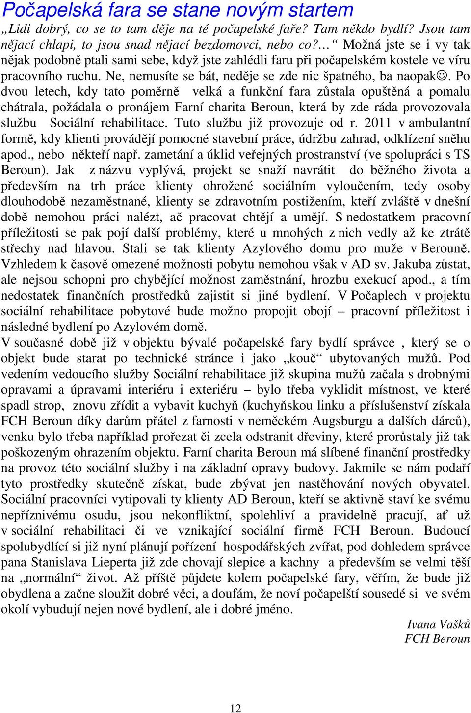 Po dvou letech, kdy tato poměrně velká a funkční fara zůstala opuštěná a pomalu chátrala, požádala o pronájem Farní charita Beroun, která by zde ráda provozovala službu Sociální rehabilitace.