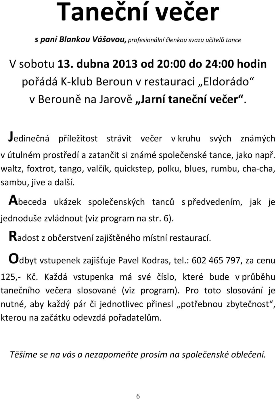 Jedinečná příležitost strávit večer v kruhu svých známých v útulném prostředí a zatančit si známé společenské tance, jako např.