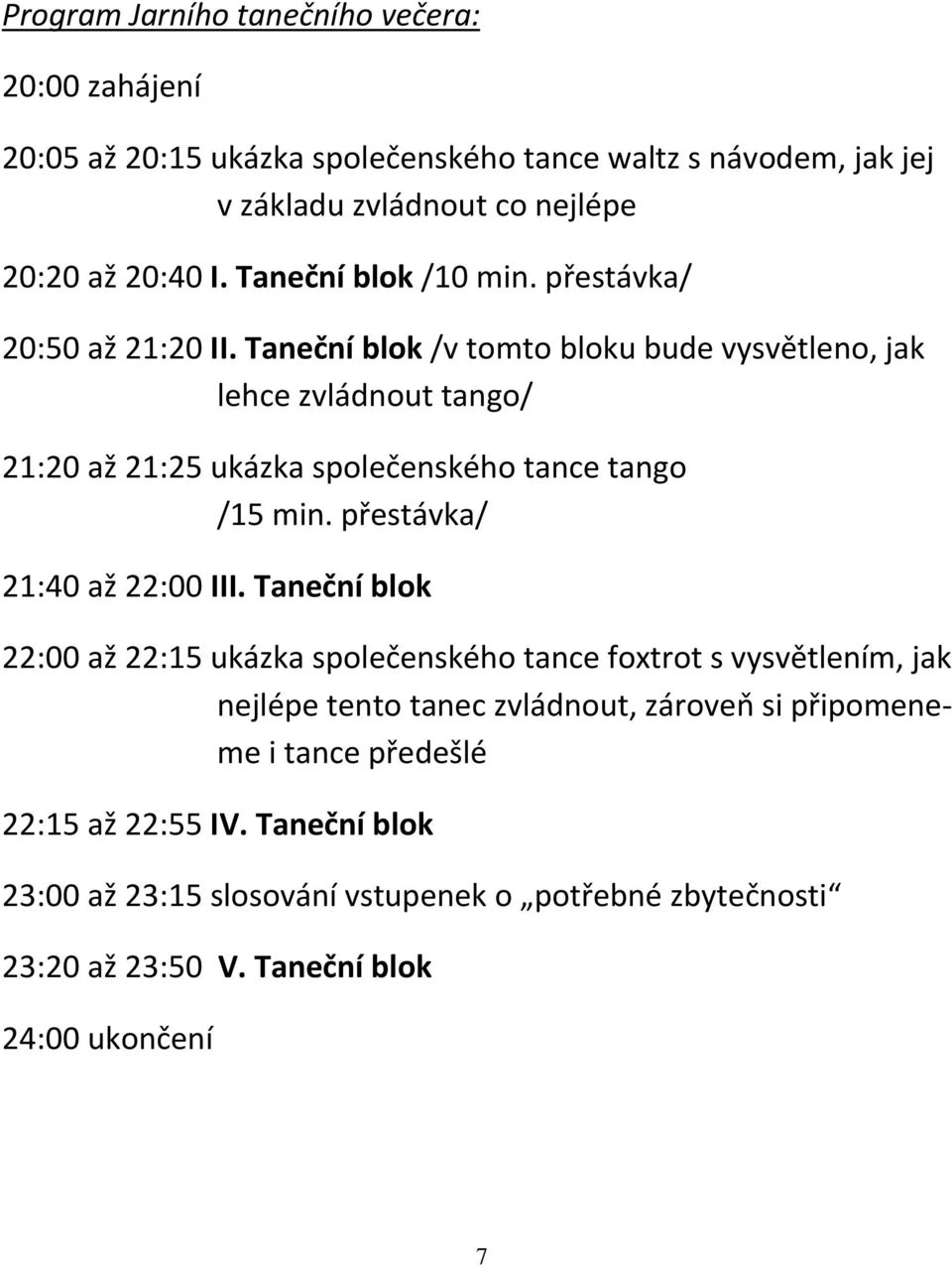 Taneční blok /v tomto bloku bude vysvětleno, jak lehce zvládnout tango/ 21:20 až 21:25 ukázka společenského tance tango /15 min. přestávka/ 21:40 až 22:00 III.