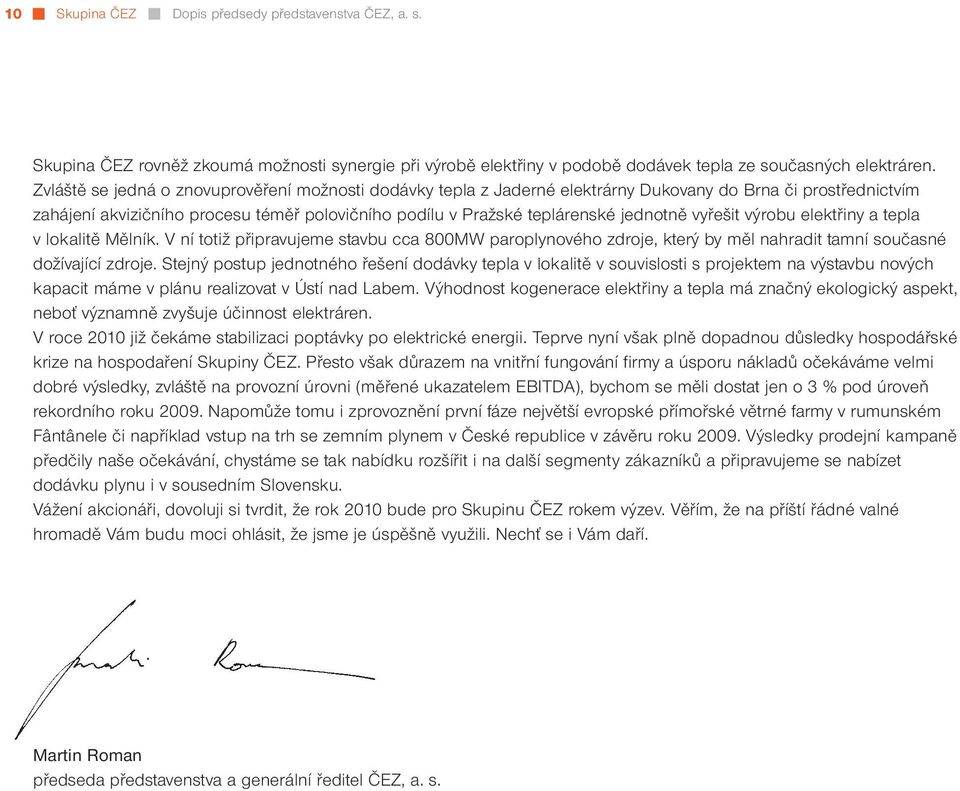 vyřešit výrobu elektřiny a tepla v lokalitě Mělník. V ní totiž připravujeme stavbu cca 800MW paroplynového zdroje, který by měl nahradit tamní současné dožívající zdroje.