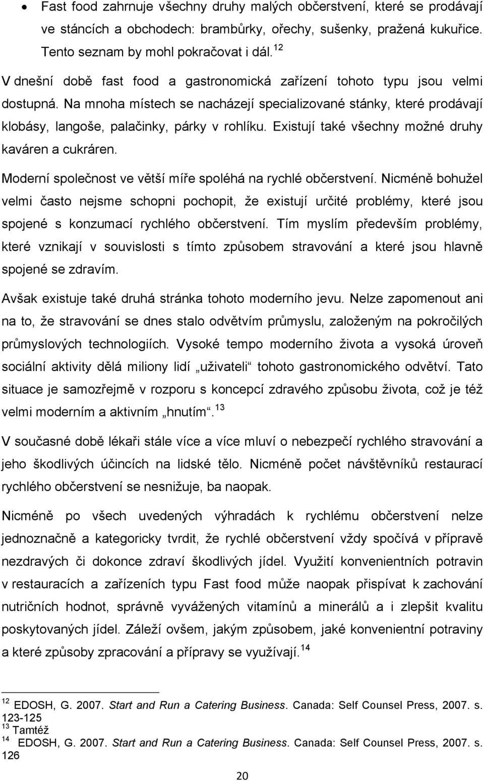 Existují také všechny moţné druhy kaváren a cukráren. Moderní společnost ve větší míře spoléhá na rychlé občerstvení.