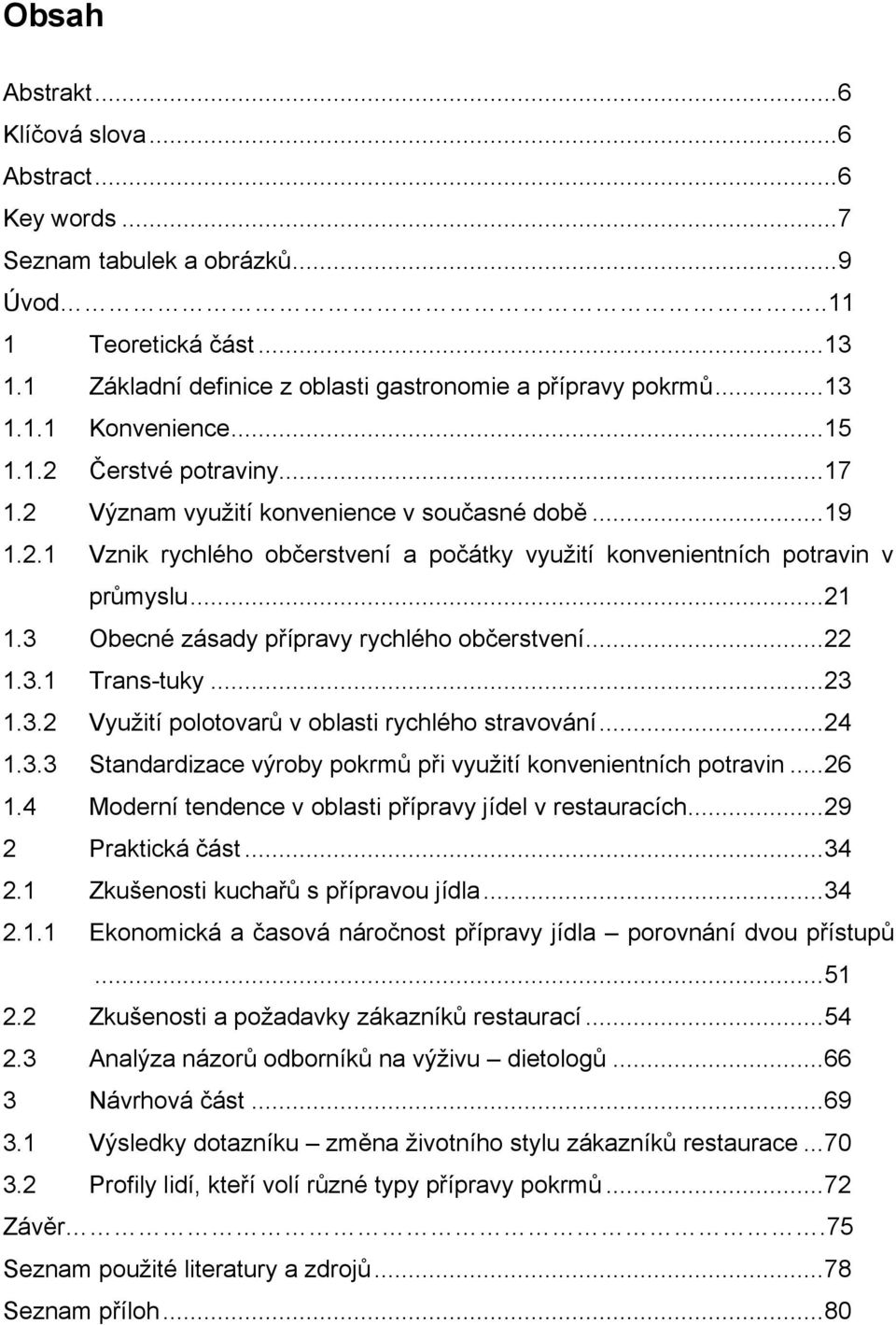 3 Obecné zásady přípravy rychlého občerstvení... 22 1.3.1 Trans-tuky... 23 1.3.2 Vyuţití polotovarů v oblasti rychlého stravování... 24 1.3.3 Standardizace výroby pokrmů při vyuţití konvenientních potravin.