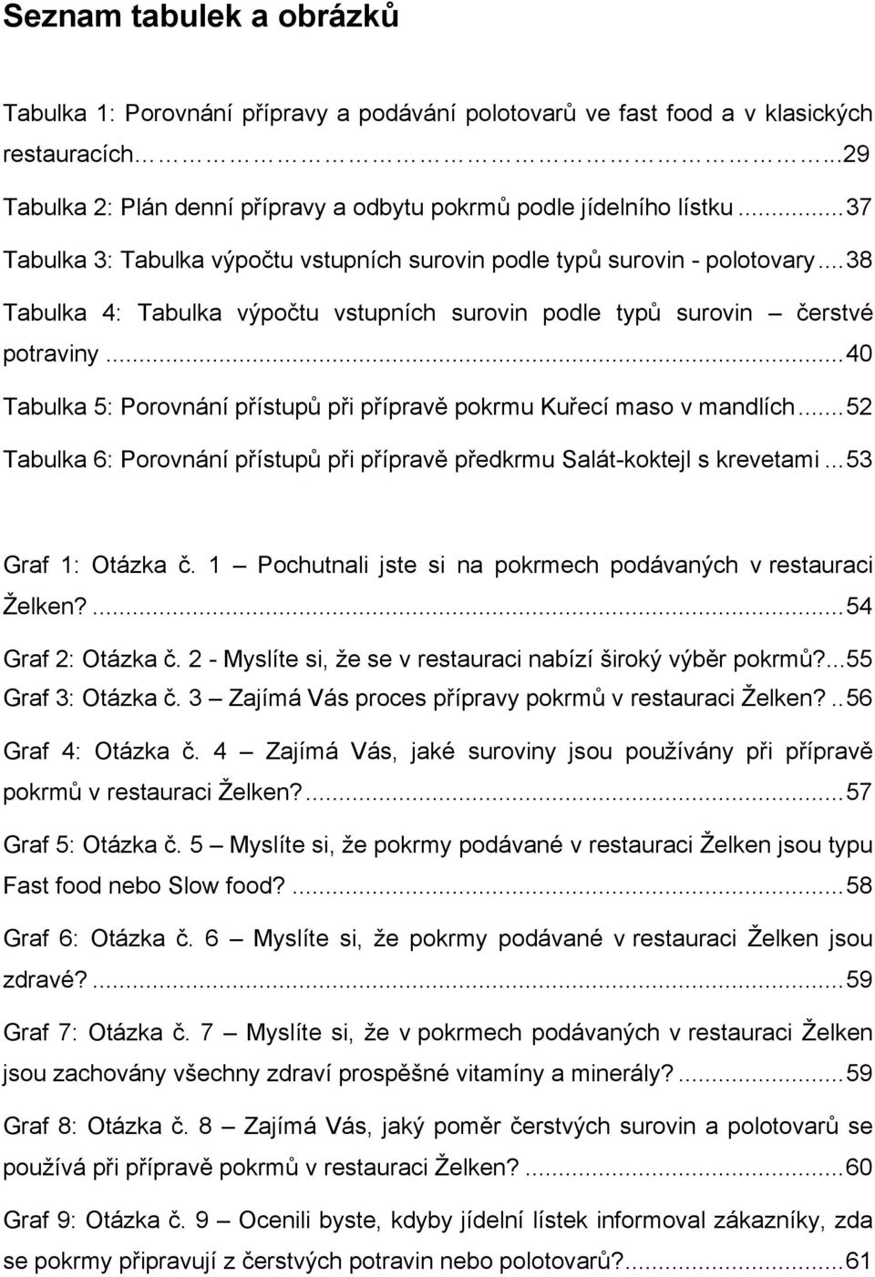 .. 40 Tabulka 5: Porovnání přístupů při přípravě pokrmu Kuřecí maso v mandlích... 52 Tabulka 6: Porovnání přístupů při přípravě předkrmu Salát-koktejl s krevetami... 53 Graf 1: Otázka č.