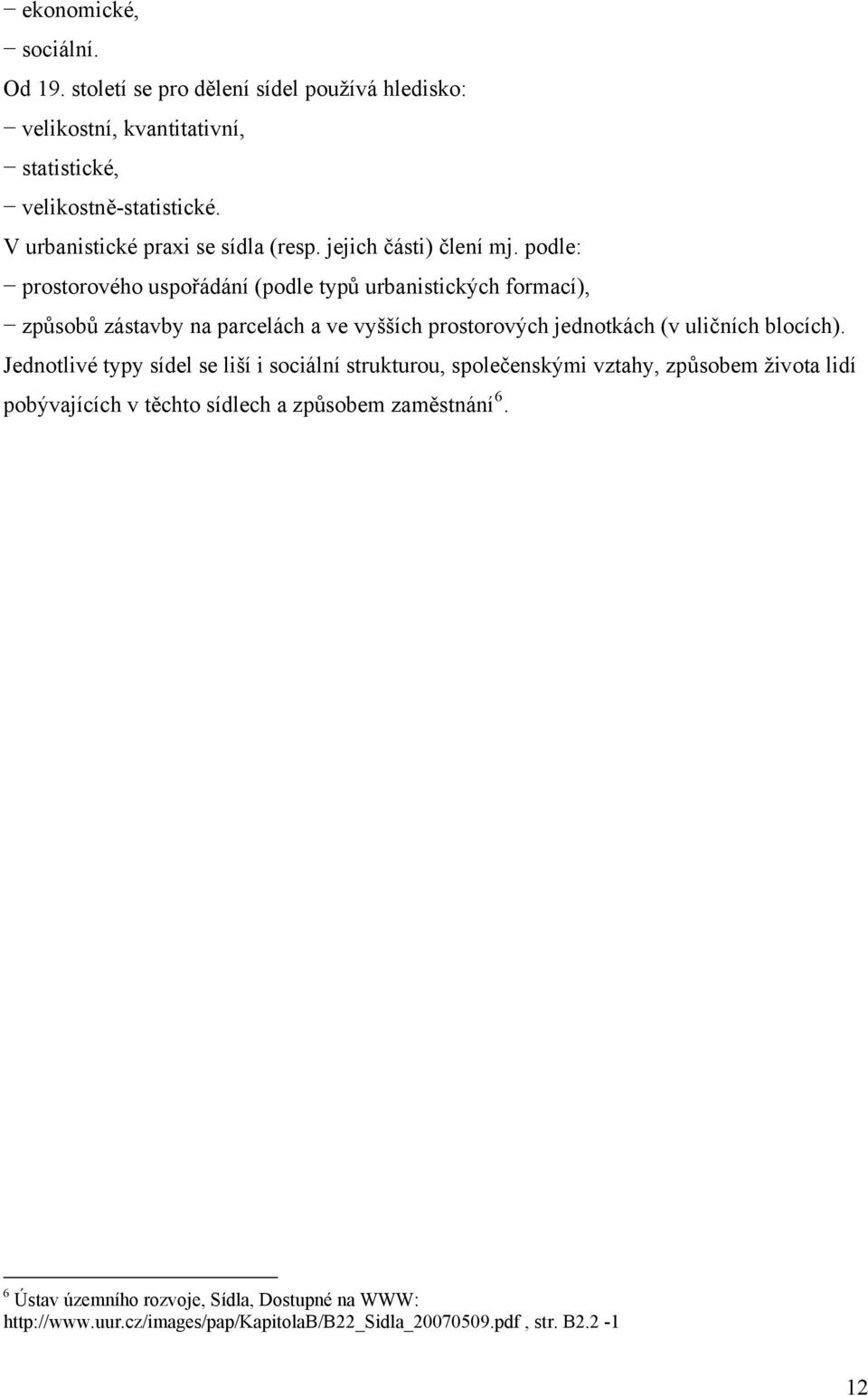 podle: prostorového uspořádání (podle typů urbanistických formací), způsobů zástavby na parcelách a ve vyšších prostorových jednotkách (v uličních blocích).