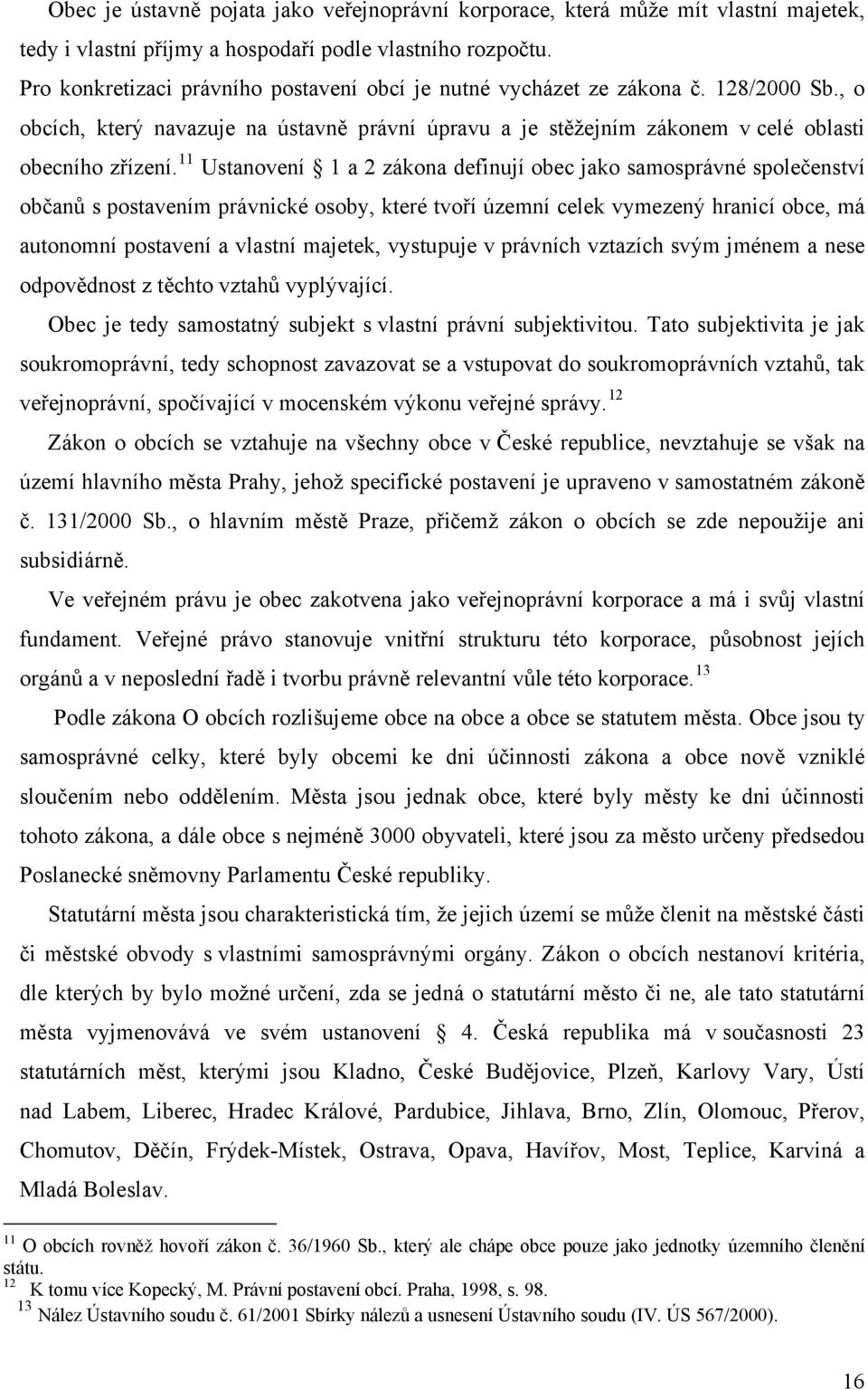 11 Ustanovení 1 a 2 zákona definují obec jako samosprávné společenství občanů s postavením právnické osoby, které tvoří územní celek vymezený hranicí obce, má autonomní postavení a vlastní majetek,