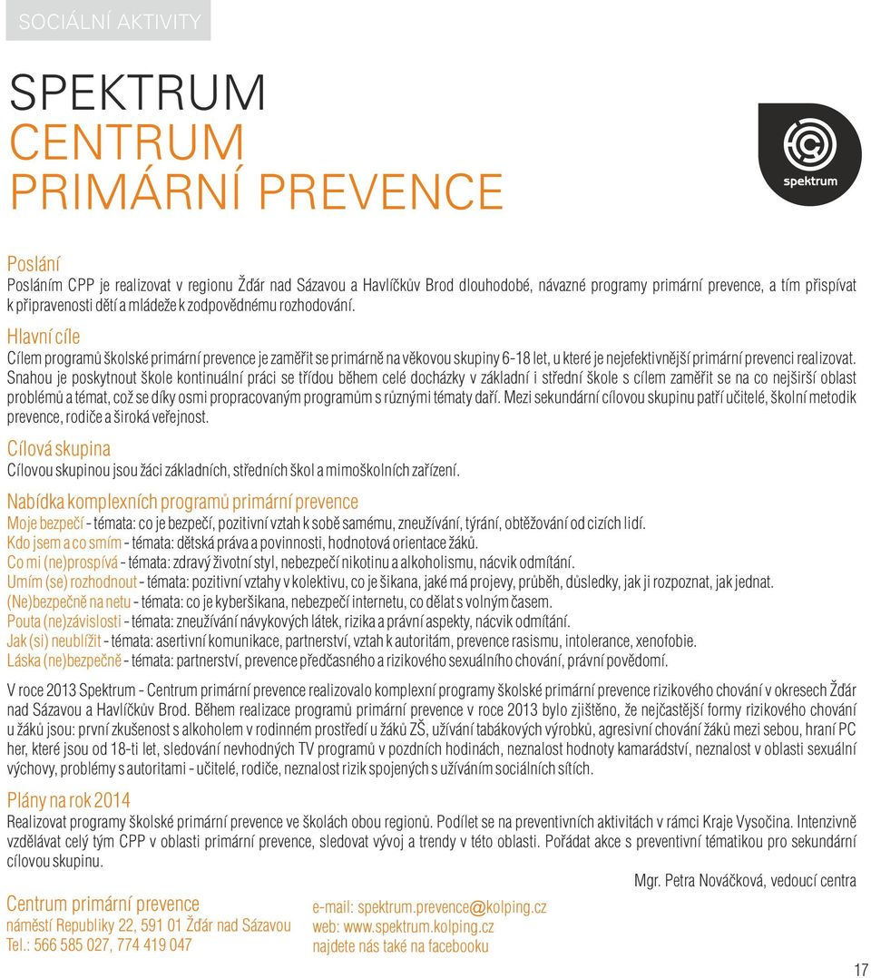 Hlavní cíle Cílem programů školské primární prevence je zaměřit se primárně na věkovou skupiny 6-18 let, u které je nejefektivnější primární prevenci realizovat.