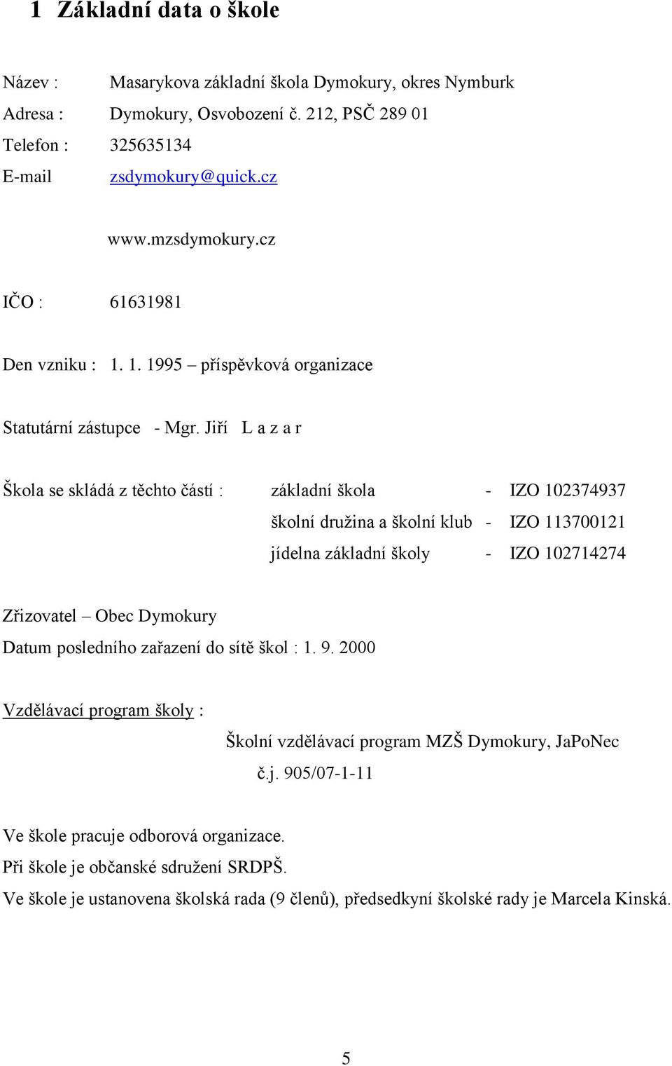 Jiří L a z a r Škola se skládá z těchto částí : základní škola - IZO 102374937 školní družina a školní klub - IZO 113700121 jídelna základní školy - IZO 102714274 Zřizovatel Obec Dymokury Datum