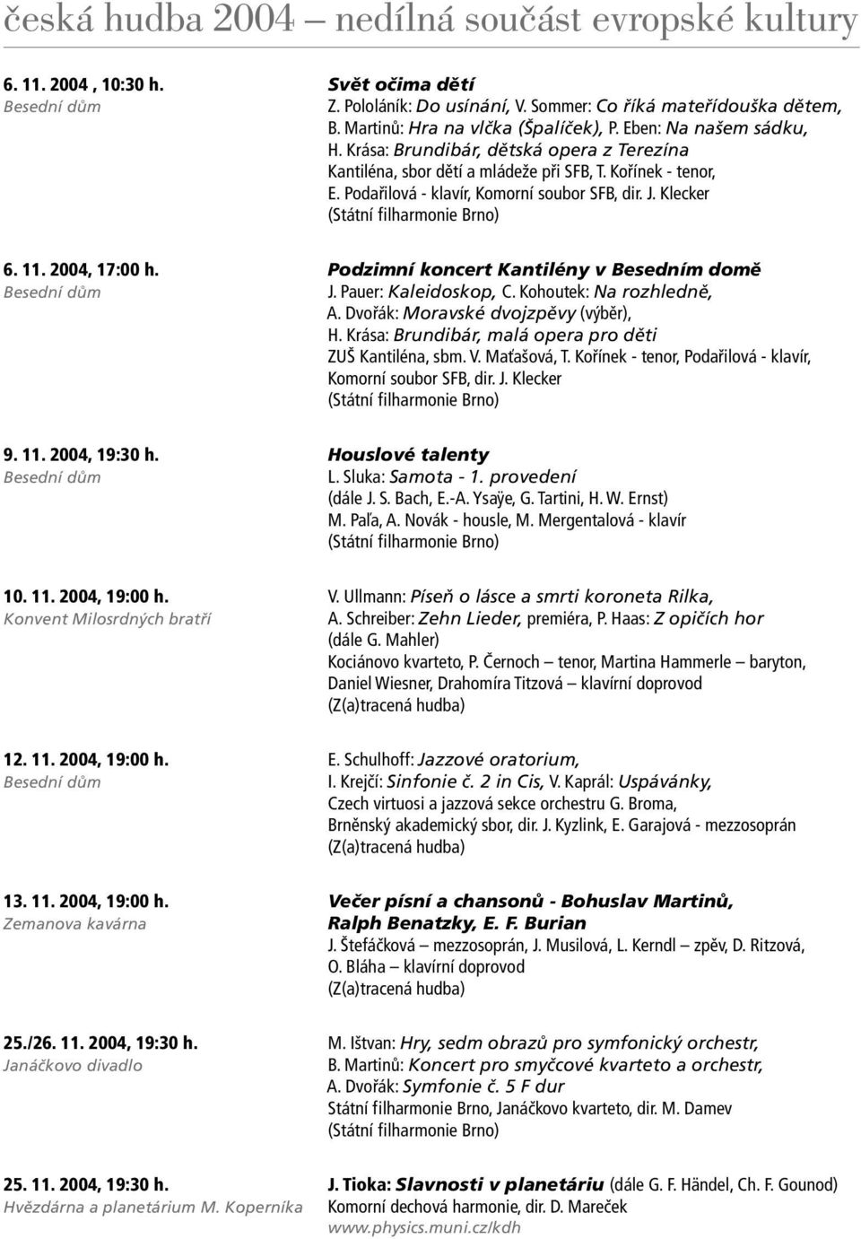 2004, 17:00 h. Podzimní koncert Kantilény v Besedním domě Besední dům J. Pauer: Kaleidoskop, C. Kohoutek: Na rozhledně, A. Dvořák: Moravské dvojzpěvy (výběr), H.