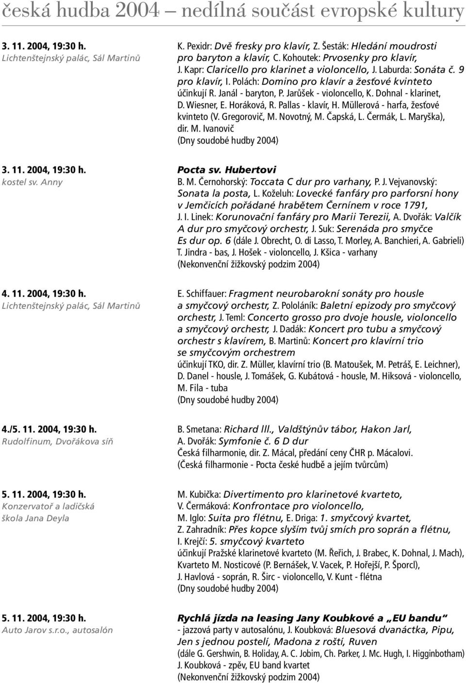 Dohnal - klarinet, D. Wiesner, E. Horáková, R. Pallas - klavír, H. Müllerová - harfa, žesťové kvinteto (V. Gregorovič, M. Novotný, M. Čapská, L. Čermák, L. Maryška), dir. M. Ivanovič (Dny soudobé hudby 2004) 3.