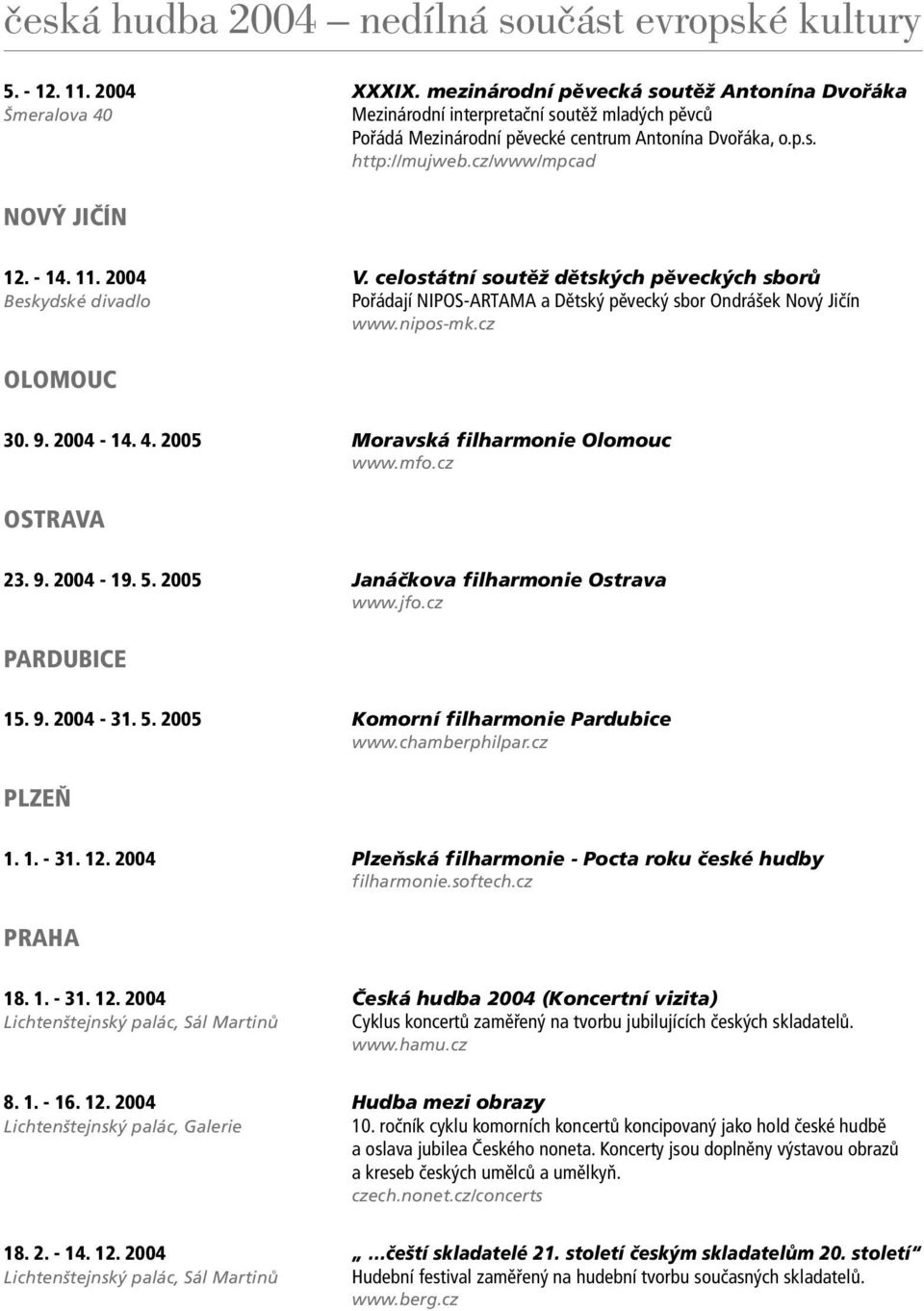 9. 2004-14. 4. 2005 Moravská f ilharmonie Olomouc www.mfo.cz OSTRAVA 23. 9. 2004-19. 5. 2005 Janáčkova f ilharmonie Ostrava www.jfo.cz PARDUBICE 15. 9. 2004-31. 5. 2005 Komorní f ilharmonie Pardubice www.