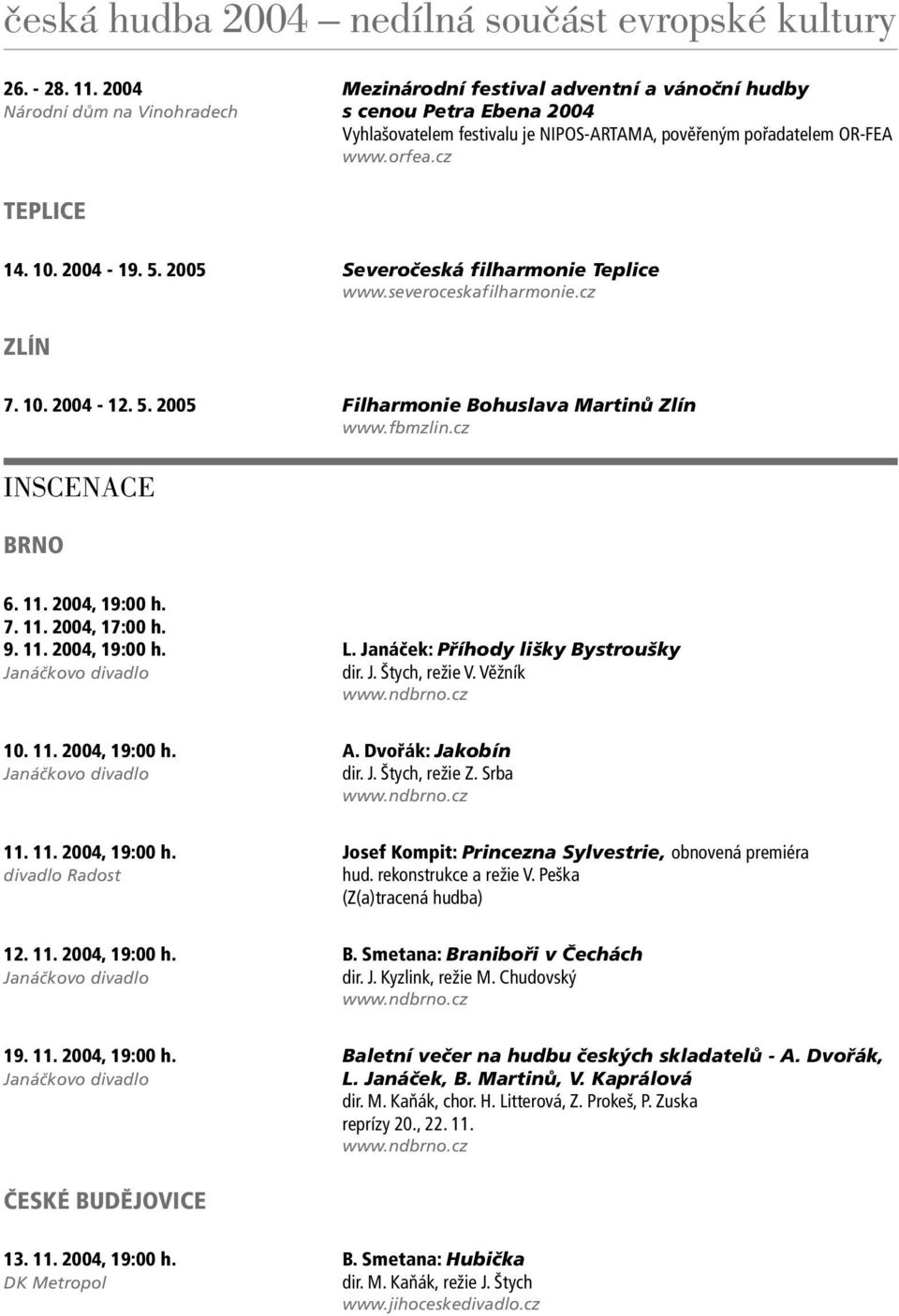 11. 2004, 19:00 h. 7. 11. 2004, 17:00 h. 9. 11. 2004, 19:00 h. L. Janáček: Příhody lišky Bystroušky Janáčkovo divadlo dir. J. Štych, režie V. Věžník www.ndbrno.cz 10. 11. 2004, 19:00 h. A.