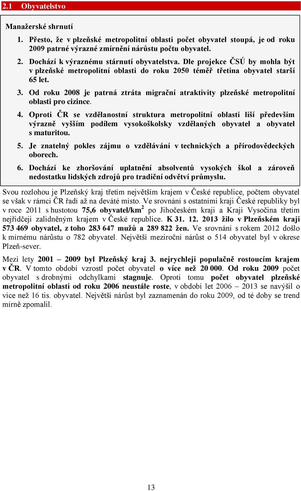 Od roku 2008 je patrná ztráta migrační atraktivity plzeňské metropolitní oblasti pro cizince. 4.