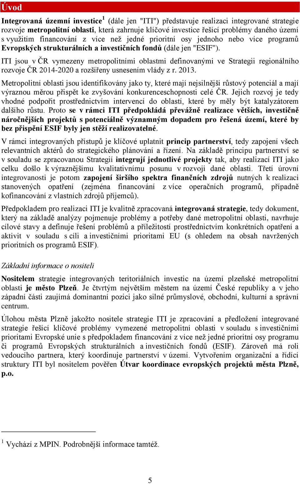 ITI jsou v ČR vymezeny metropolitními oblastmi definovanými ve Strategii regionálního rozvoje ČR 2014-2020 a rozšířeny usnesením vlády z r. 2013.