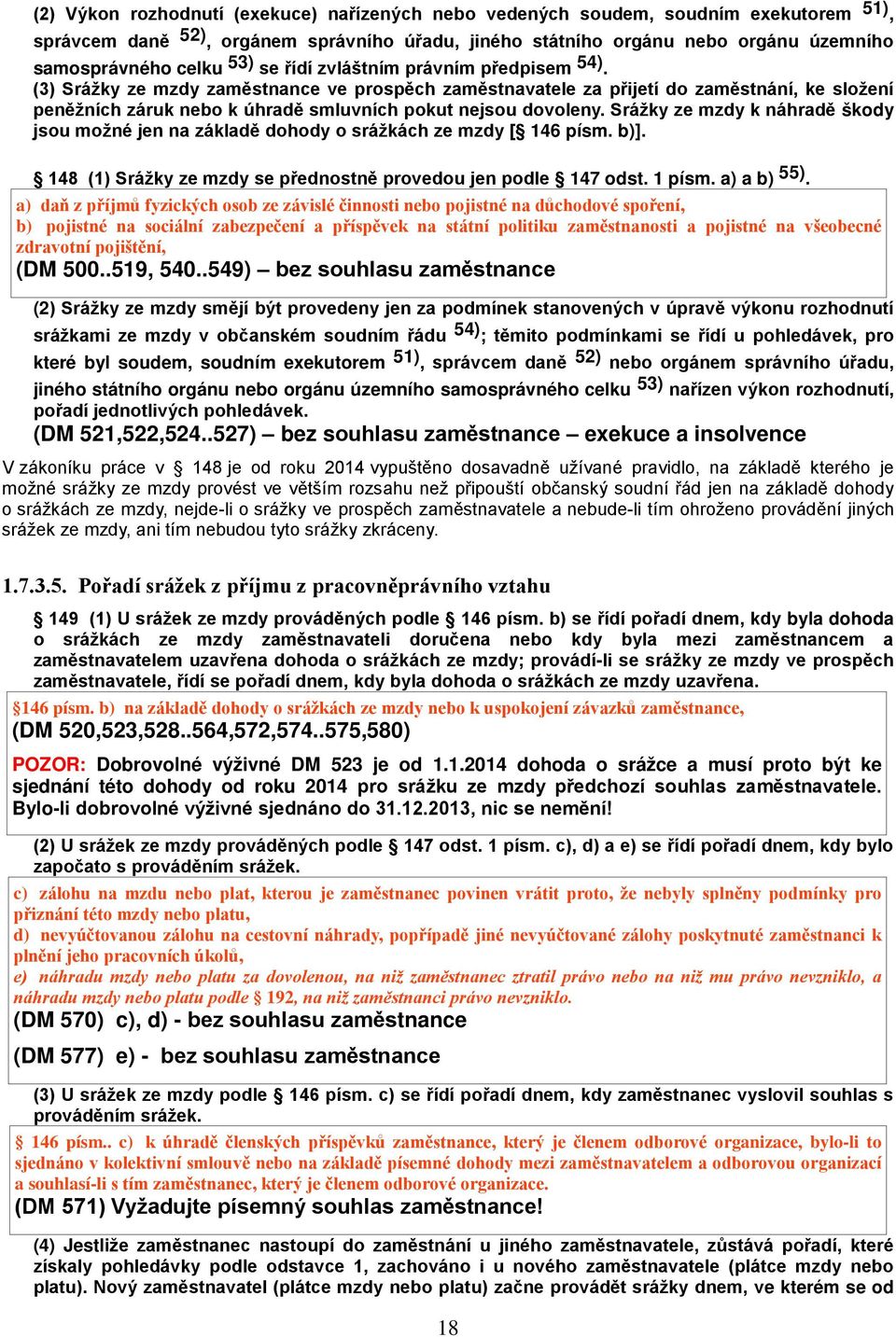 Srážky ze mzdy k náhradě škody jsou možné jen na základě dohody o srážkách ze mzdy [ 146 písm. b)]. 148 (1) Srážky ze mzdy se přednostně provedou jen podle 147 odst. 1 písm. a) a b) 55).