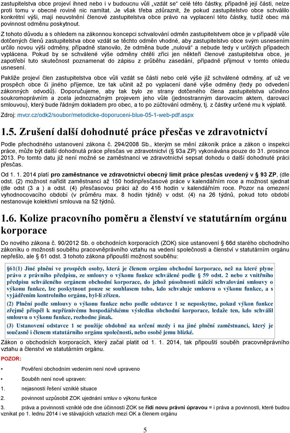 Z tohoto důvodu a s ohledem na zákonnou koncepci schvalování odměn zastupitelstvem obce je v případě vůle dotčených členů zastupitelstva obce vzdát se těchto odměn vhodné, aby zastupitelstvo obce