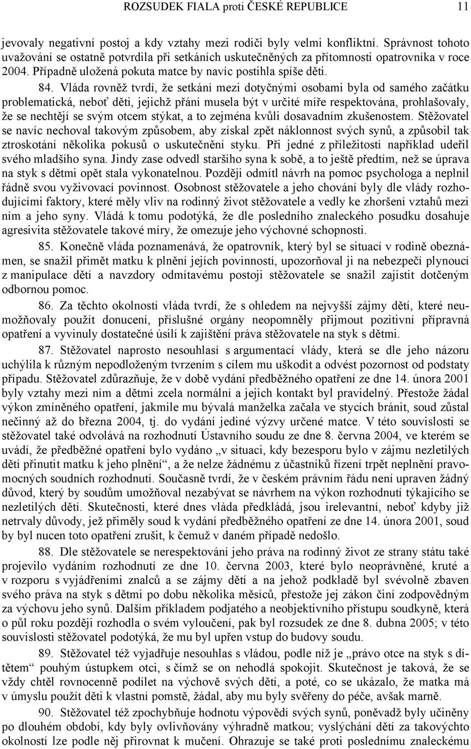 Vláda rovněž tvrdí, že setkání mezi dotyčnými osobami byla od samého začátku problematická, neboť děti, jejichž přání musela být v určité míře respektována, prohlašovaly, že se nechtějí se svým otcem