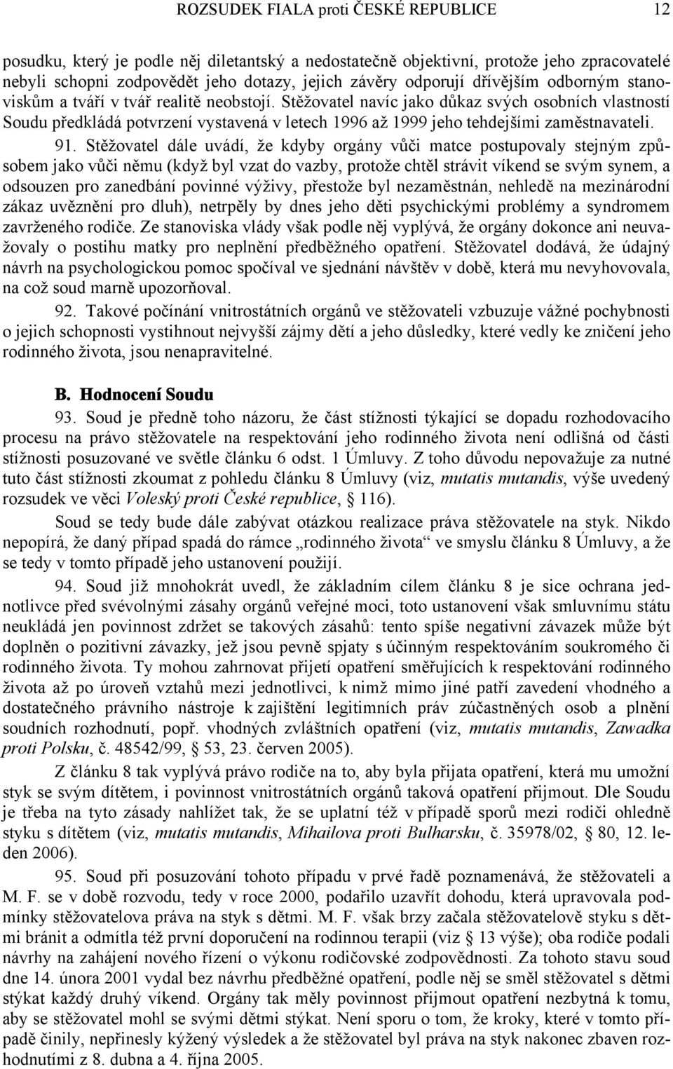 Stěžovatel navíc jako důkaz svých osobních vlastností Soudu předkládá potvrzení vystavená v letech 1996 až 1999 jeho tehdejšími zaměstnavateli. 91.