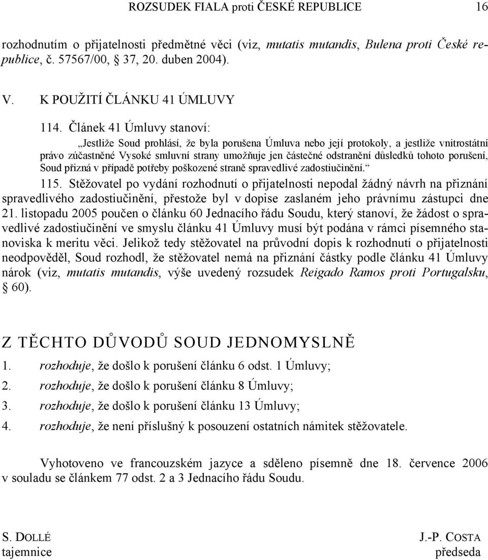 Článek 41 Úmluvy stanoví: Jestliže Soud prohlásí, že byla porušena Úmluva nebo její protokoly, a jestliže vnitrostátní právo zúčastněné Vysoké smluvní strany umožňuje jen částečné odstranění důsledků