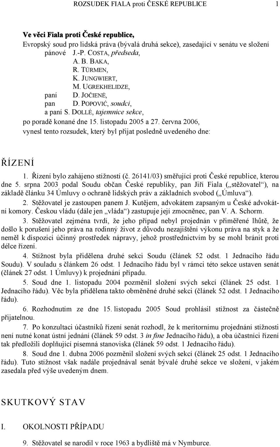 června 2006, vynesl tento rozsudek, který byl přijat posledně uvedeného dne: ŘÍZENÍ 1. Řízení bylo zahájeno stížností (č. 26141/03) směřující proti České republice, kterou dne 5.