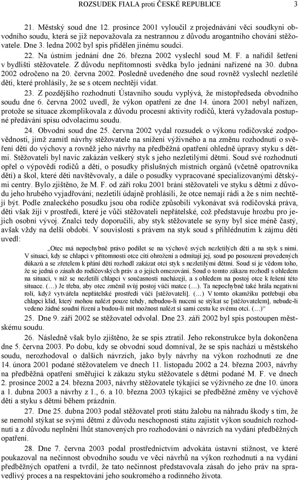 ledna 2002 byl spis přidělen jinému soudci. 22. Na ústním jednání dne 26. března 2002 vyslechl soud M. F. a nařídil šetření v bydlišti stěžovatele.