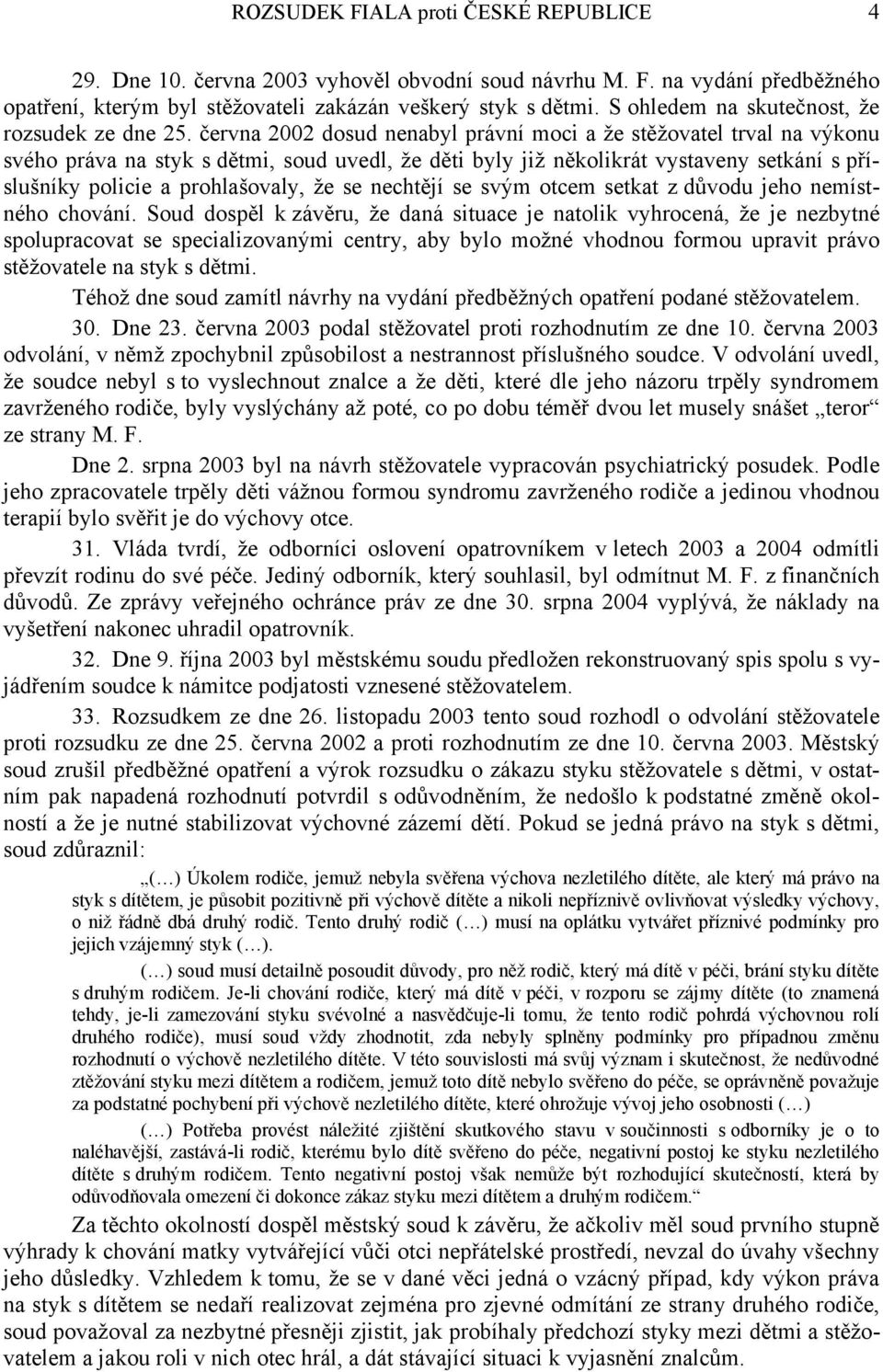 června 2002 dosud nenabyl právní moci a že stěžovatel trval na výkonu svého práva na styk s dětmi, soud uvedl, že děti byly již několikrát vystaveny setkání s příslušníky policie a prohlašovaly, že