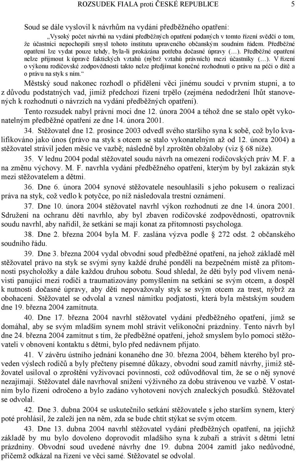 Předběžné opatření nelze přijmout k úpravě faktických vztahů (nýbrž vztahů právních) mezi účastníky ( ).