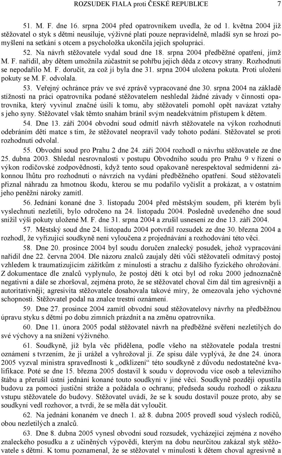 Na návrh stěžovatele vydal soud dne 18. srpna 2004 předběžné opatření, jímž M. F. nařídil, aby dětem umožnila zúčastnit se pohřbu jejich děda z otcovy strany. Rozhodnutí se nepodařilo M. F. doručit, za což jí byla dne 31.