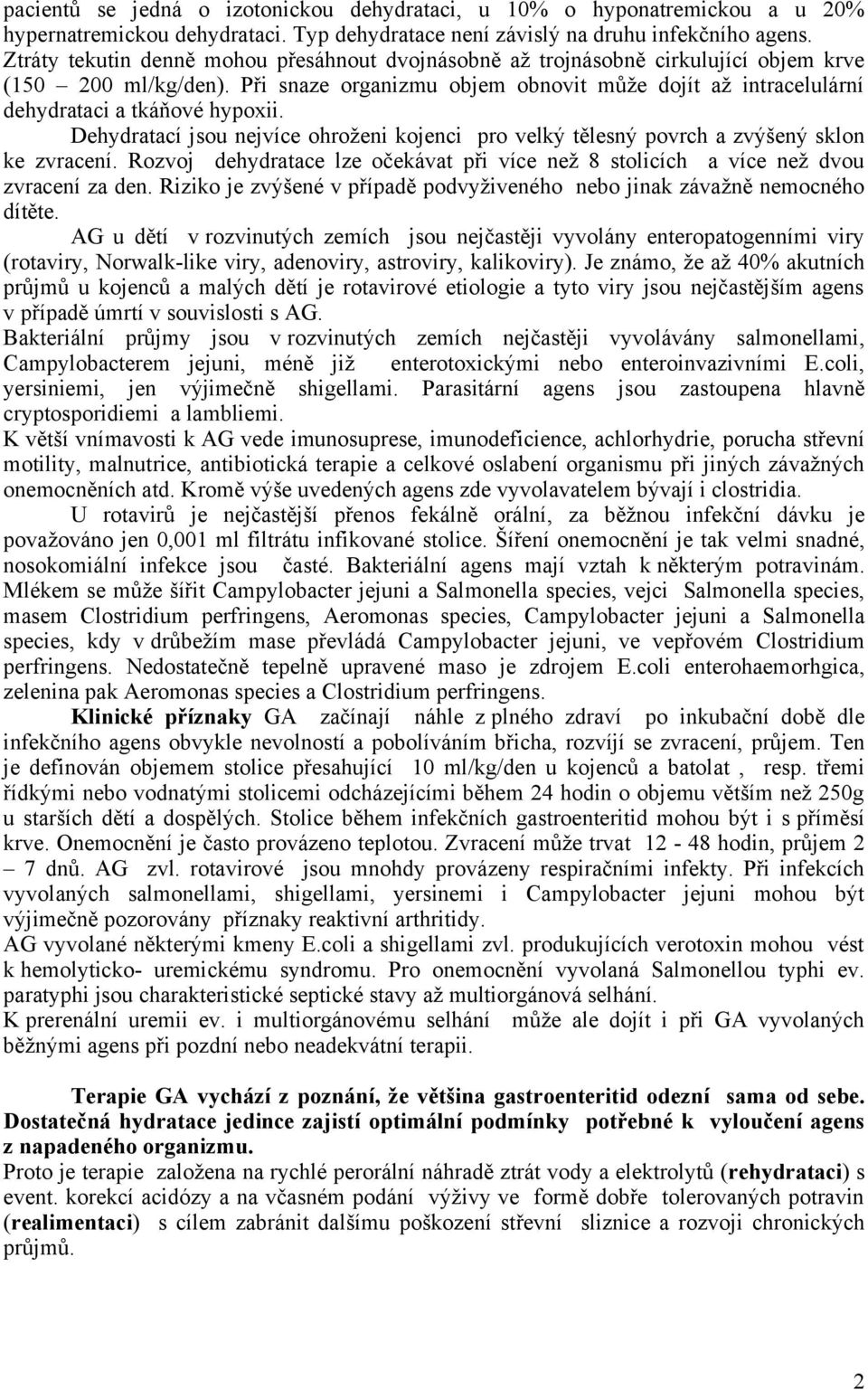 Při snaze organizmu objem obnovit může dojít až intracelulární dehydrataci a tkáňové hypoxii. Dehydratací jsou nejvíce ohroženi kojenci pro velký tělesný povrch a zvýšený sklon ke zvracení.