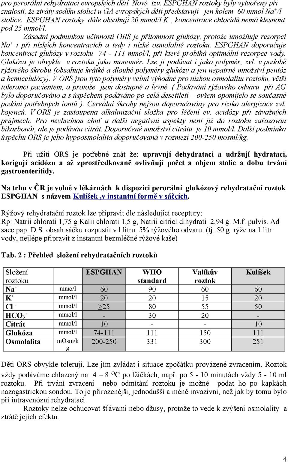 Zásadní podmínkou účinnosti ORS je přítomnost glukózy, protože umožňuje rezorpci Na + i při nízkých koncentracích a tedy i nízké osmolalitě roztoku.