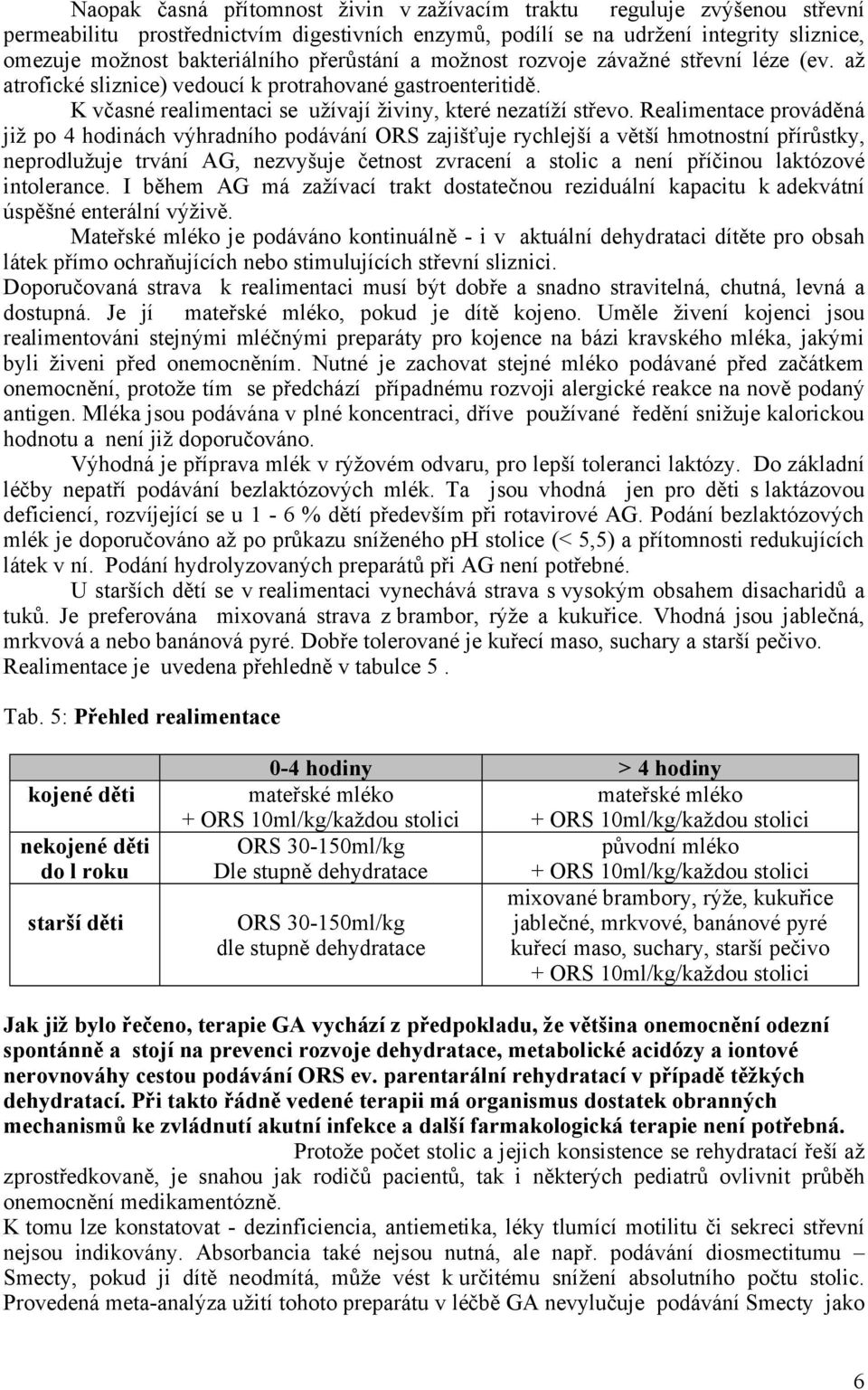 Realimentace prováděná již po 4 hodinách výhradního podávání ORS zajišťuje rychlejší a větší hmotnostní přírůstky, neprodlužuje trvání AG, nezvyšuje četnost zvracení a stolic a není příčinou