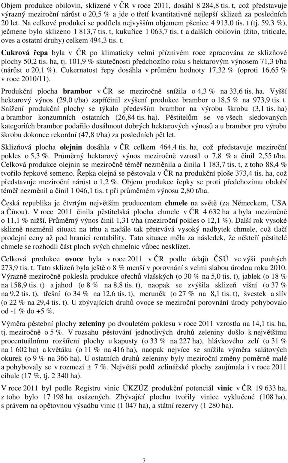 t a dalších obilovin (žito, triticale, oves a ostatní druhy) celkem 494,3 tis. t. Cukrová řepa byla v ČR po klimaticky velmi příznivém roce zpracována ze sklizňové plochy 50,2 tis. ha, tj.