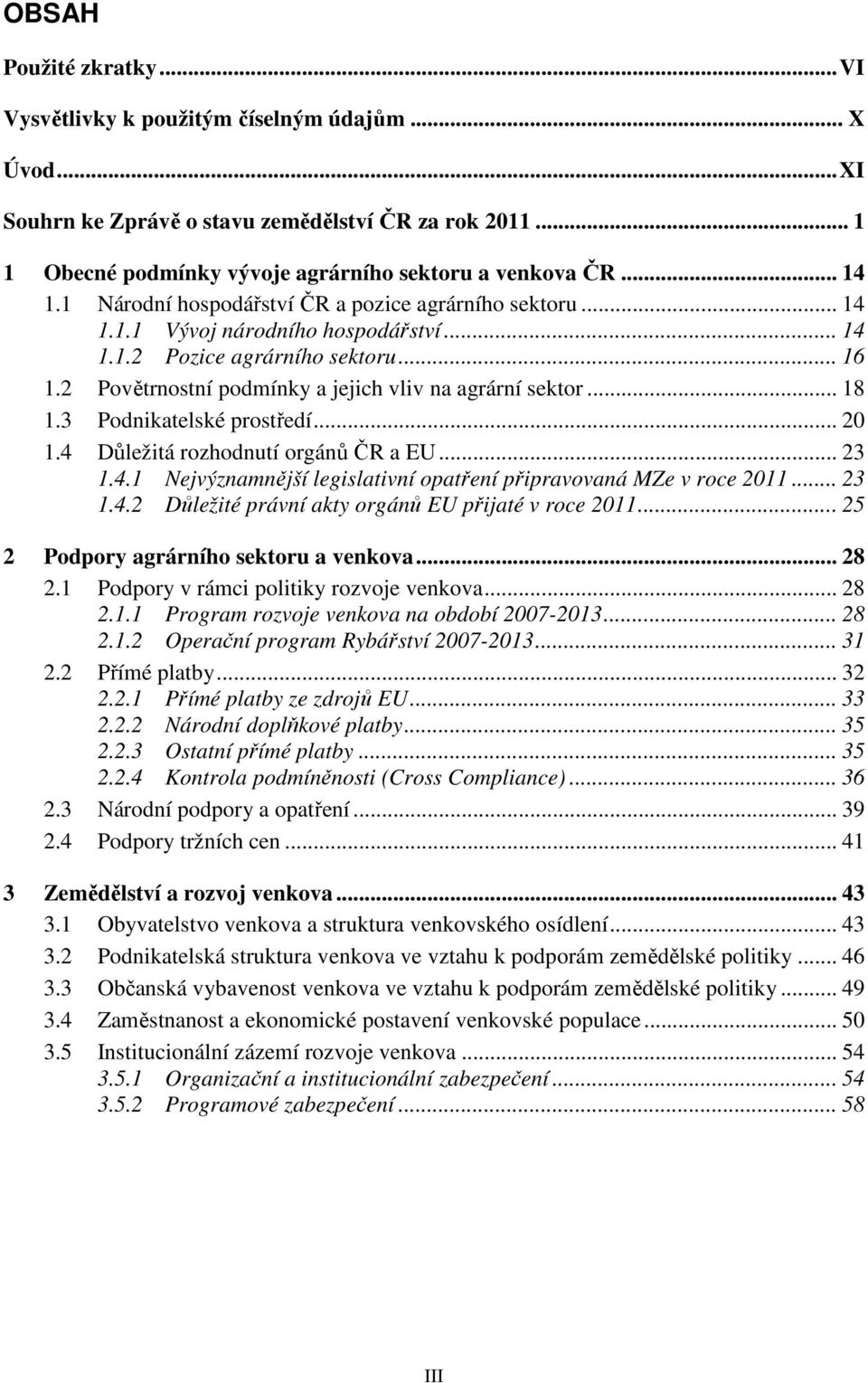 2 Povětrnostní podmínky a jejich vliv na agrární sektor... 18 1.3 Podnikatelské prostředí... 20 1.4 Důležitá rozhodnutí orgánů ČR a EU... 23 1.4.1 Nejvýznamnější legislativní opatření připravovaná MZe v roce 2011.