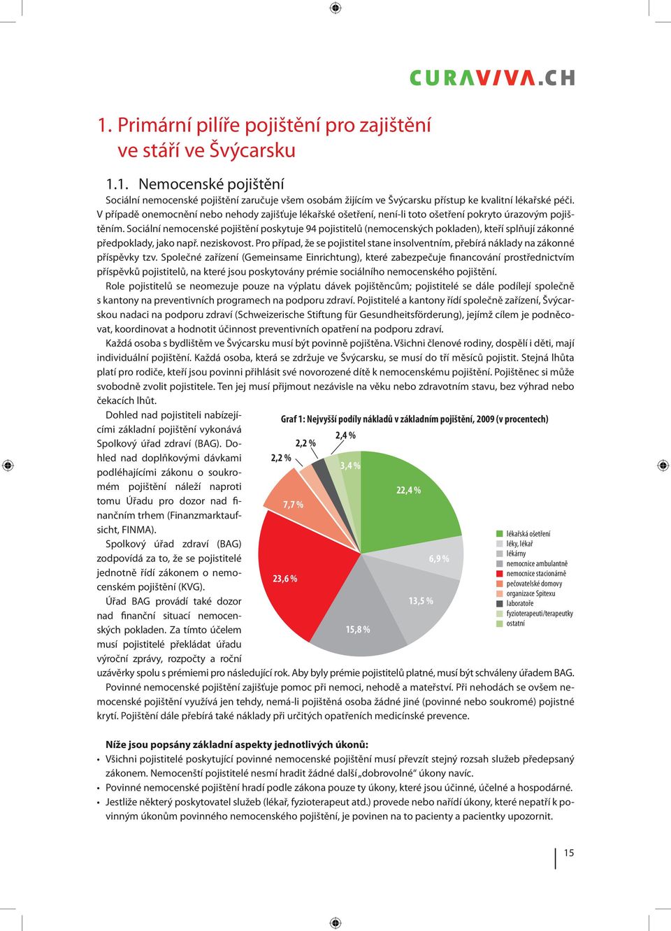 Sociální nemocenské pojištění poskytuje 94 pojistitelů (nemocenských pokladen), kteří splňují zákonné předpoklady, jako např. neziskovost.