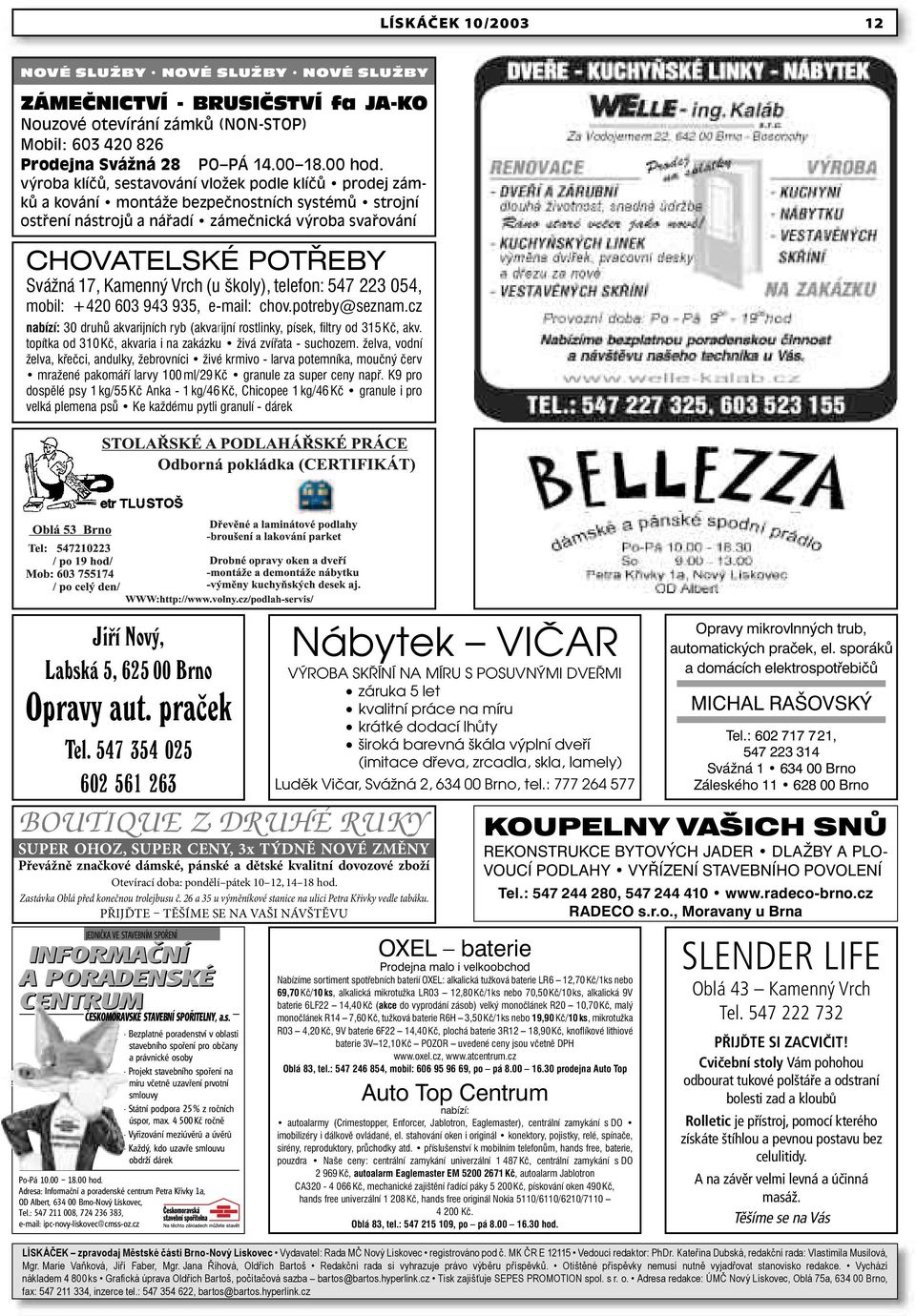 Vrch (u školy), telefon: 547 223 054, mobil: +420 603 943 935, e-mail: chov.potreby@seznam.cz nabízí: 30 druhů akvarijních ryb (akvarijní rostlinky, písek, fi ltry od 315 Kč, akv.