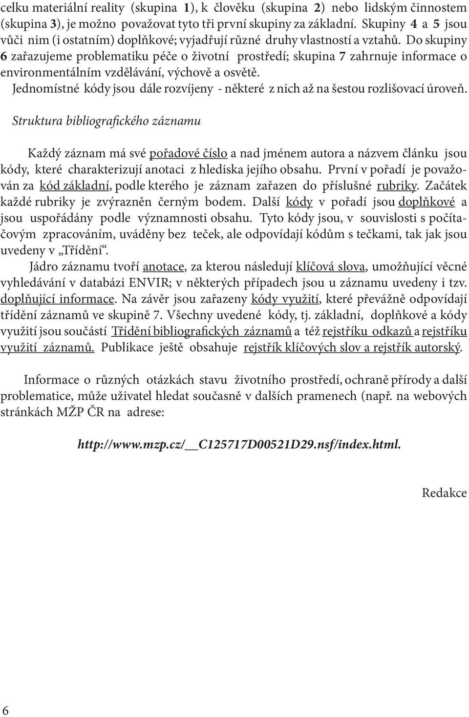 Do skupiny 6 zařazujeme problematiku péče o životní prostředí; skupina 7 zahrnuje informace o environmentálním vzdělávání, výchově a osvětě.