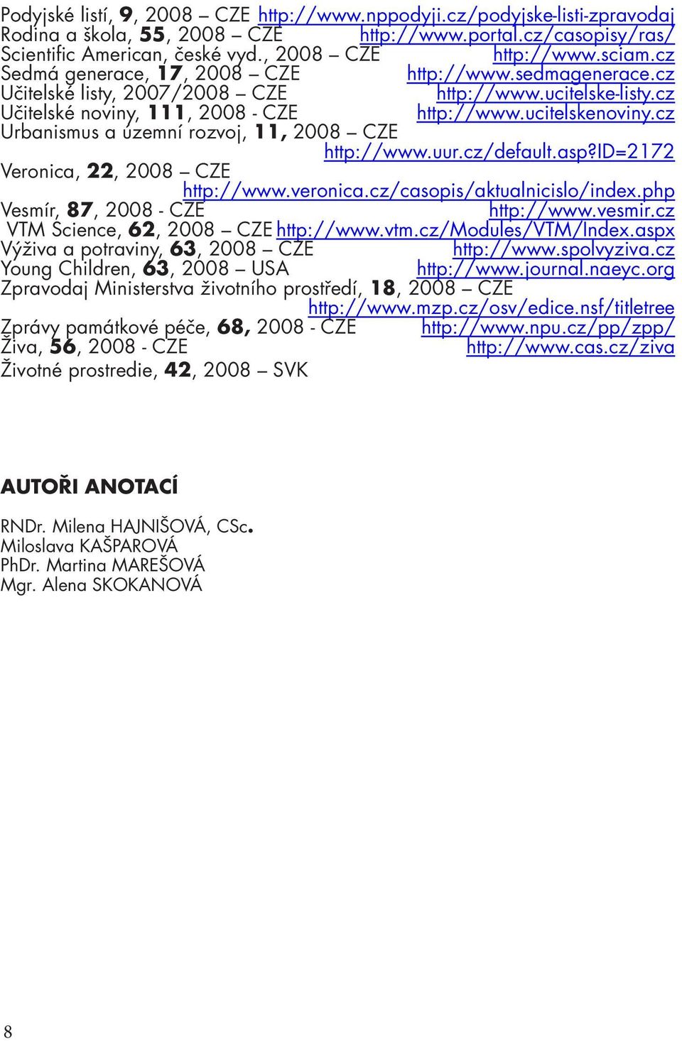 cz Urbanismus a územní rozvoj, 11, 2008 CZE http://www.uur.cz/default.asp?id=2172 Veronica, 22, 2008 CZE http://www.veronica.cz/casopis/aktualnicislo/index.php Vesmír, 87, 2008 - CZE http://www.