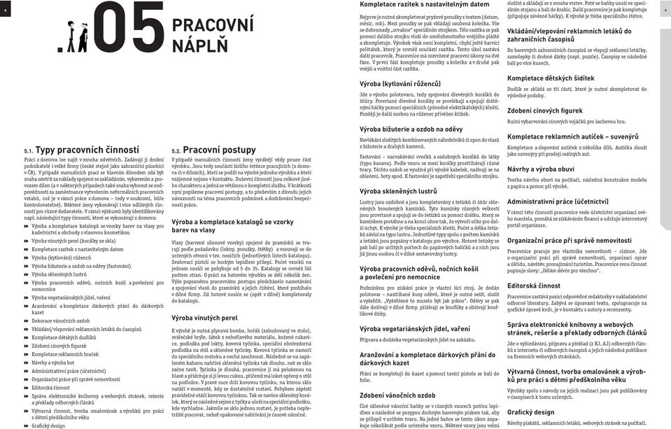 zaměstnance vytvořením neformálních pracovních vztahů, což je v rámci práce z domova tedy v soukromí, hůře kontrolovatelné). Některé ženy vykonávají i více odlišných činností pro různé dodavatele.