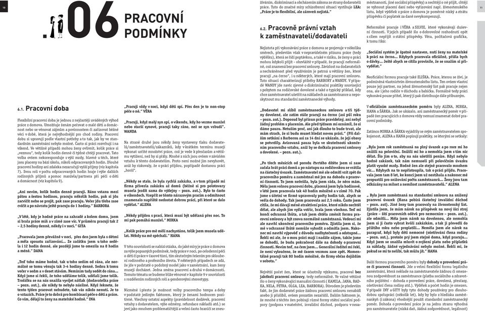 Pracovní dobu si upravují podle vlastní potřeby a to tak, jak by ve standardním zaměstnání nebylo možné. Často si práci rozvrhují i na víkend.