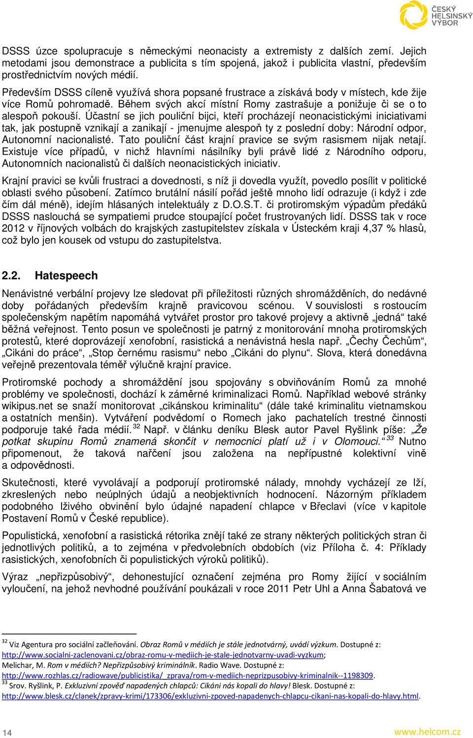 Především DSSS cíleně využívá shora popsané frustrace a získává body v místech, kde žije více Romů pohromadě. Během svých akcí místní Romy zastrašuje a ponižuje či se o to alespoň pokouší.