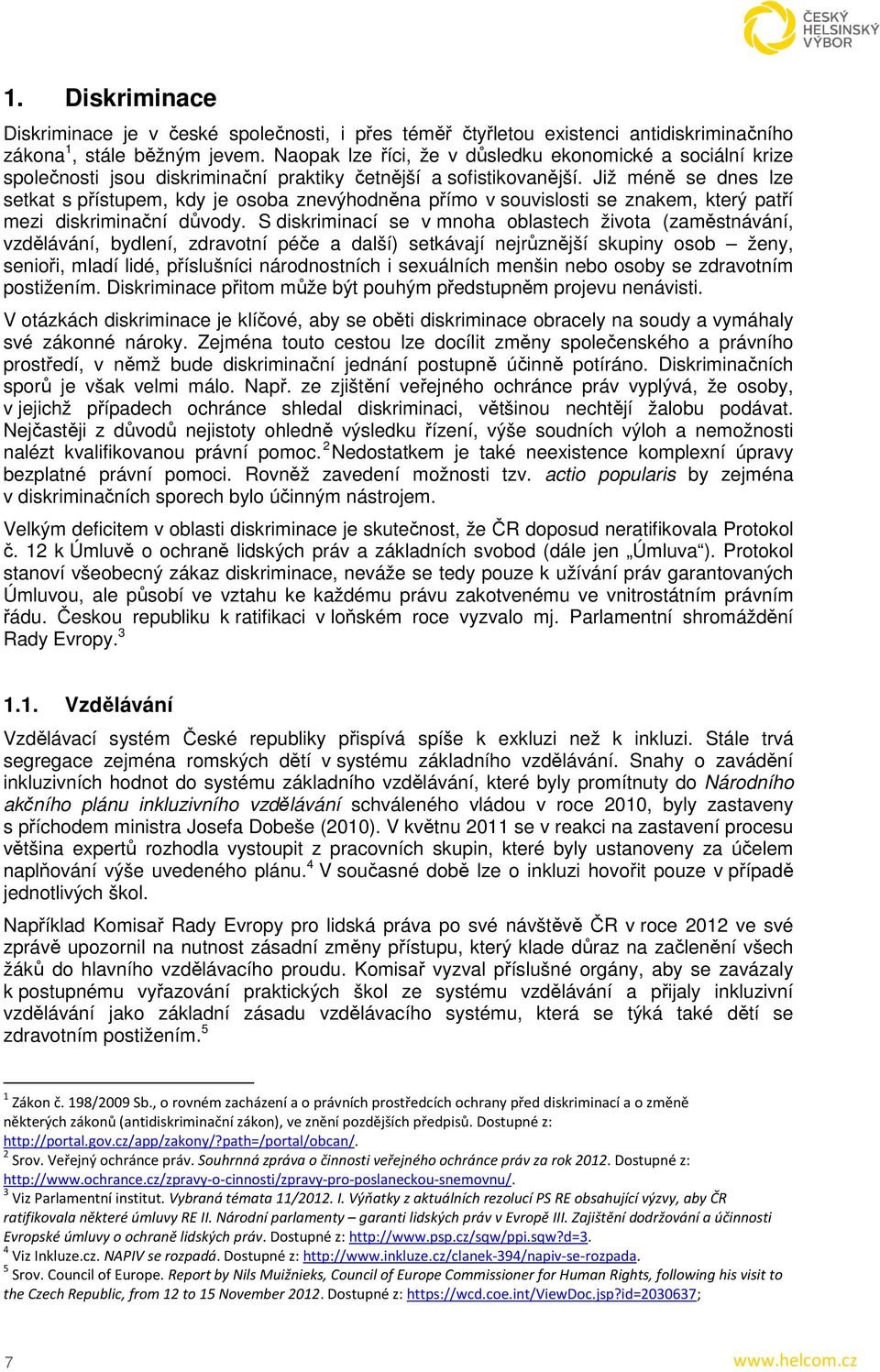 Již méně se dnes lze setkat s přístupem, kdy je osoba znevýhodněna přímo v souvislosti se znakem, který patří mezi diskriminační důvody.