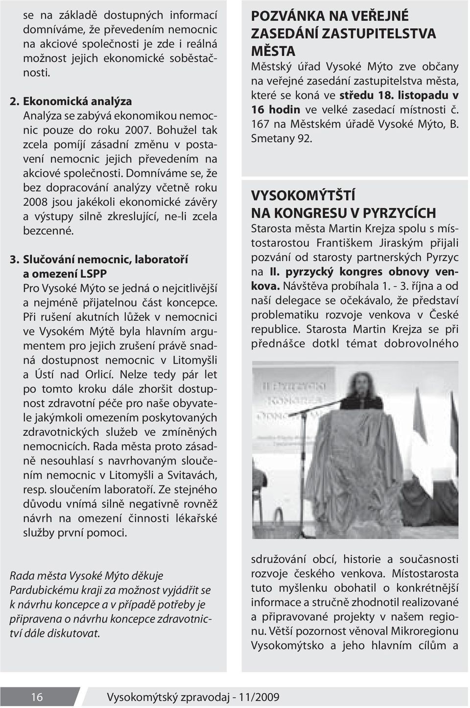 Domníváme se, že bez dopracování analýzy včetně roku 2008 jsou jakékoli ekonomické závěry a výstupy silně zkreslující, ne-li zcela bezcenné. 3.